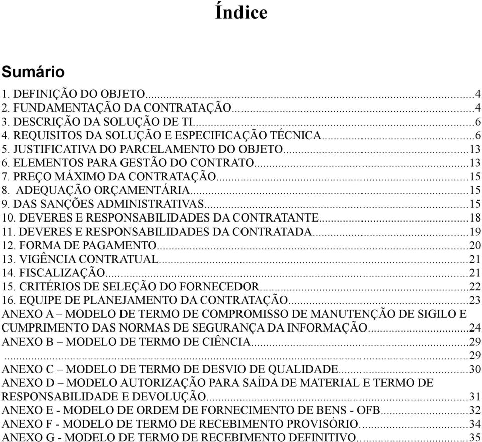 DEVERES E RESPONSABILIDADES DA CONTRATANTE...18 11. DEVERES E RESPONSABILIDADES DA CONTRATADA...19 12. FORMA DE PAGAMENTO...20 13. VIGÊNCIA CONTRATUAL...21 14. FISCALIZAÇÃO...21 15.