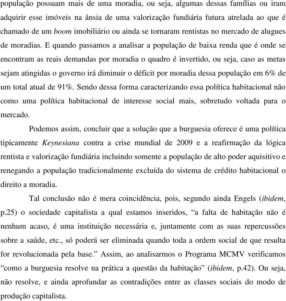 E quando passamos a analisar a população de baixa renda que é onde se encontram as reais demandas por moradia o quadro é invertido, ou seja, caso as metas sejam atingidas o governo irá diminuir o