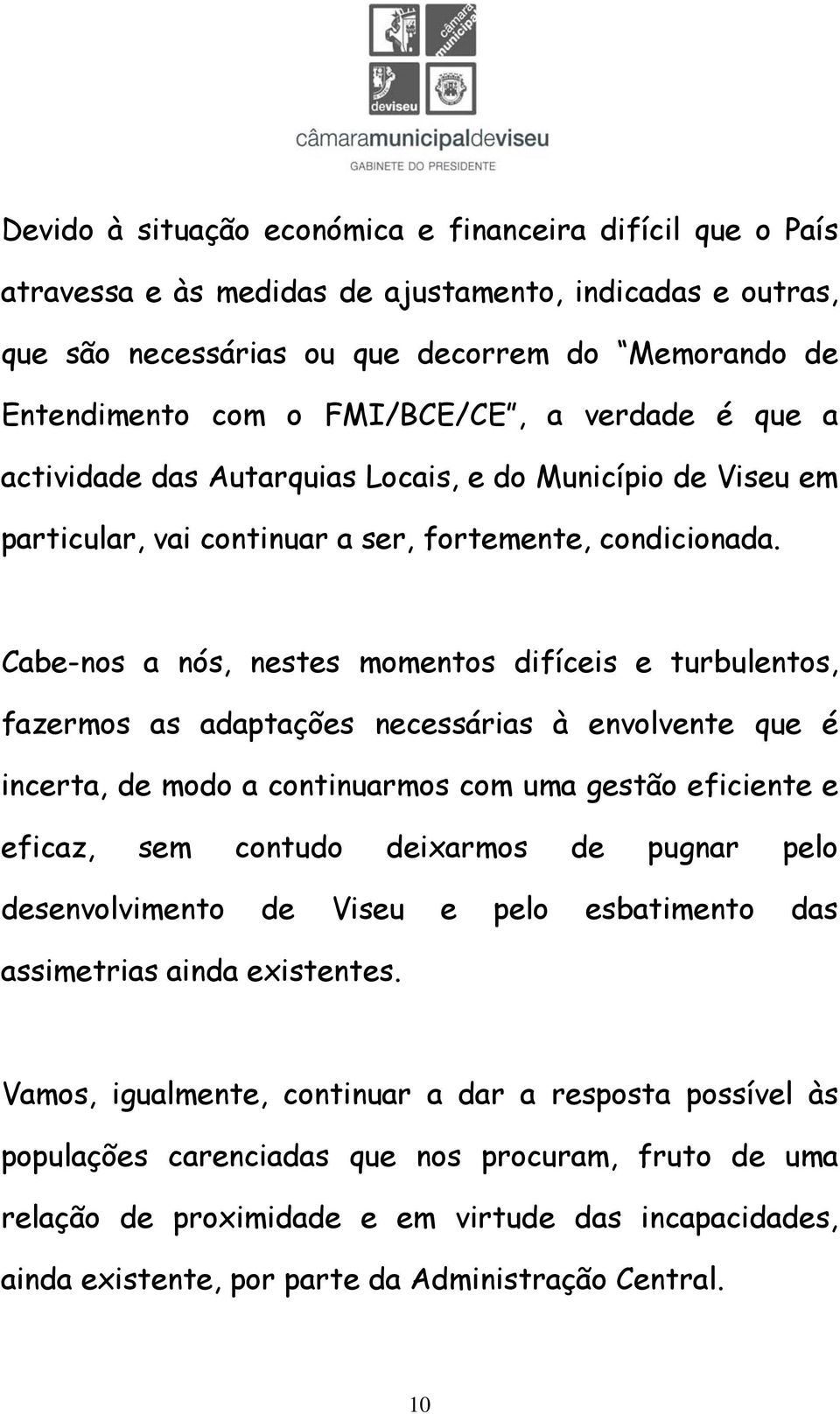 Cabe-nos a nós, nestes momentos difíceis e turbulentos, fazermos as adaptações necessárias à envolvente que é incerta, de modo a continuarmos com uma gestão eficiente e eficaz, sem contudo deixarmos