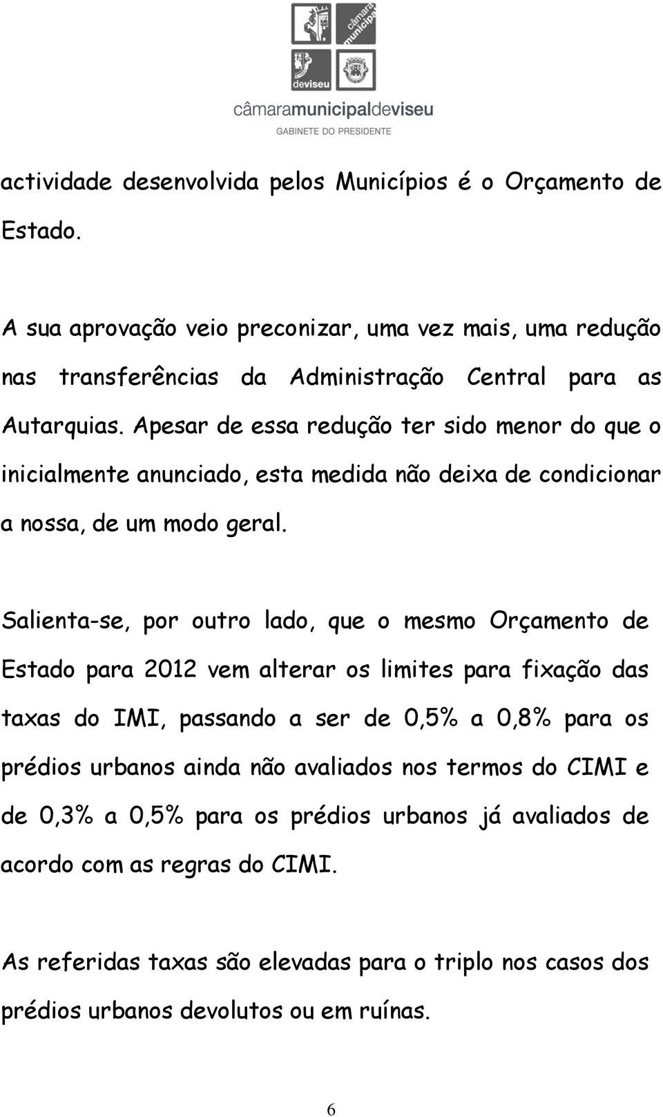 Apesar de essa redução ter sido menor do que o inicialmente anunciado, esta medida não deixa de condicionar a nossa, de um modo geral.