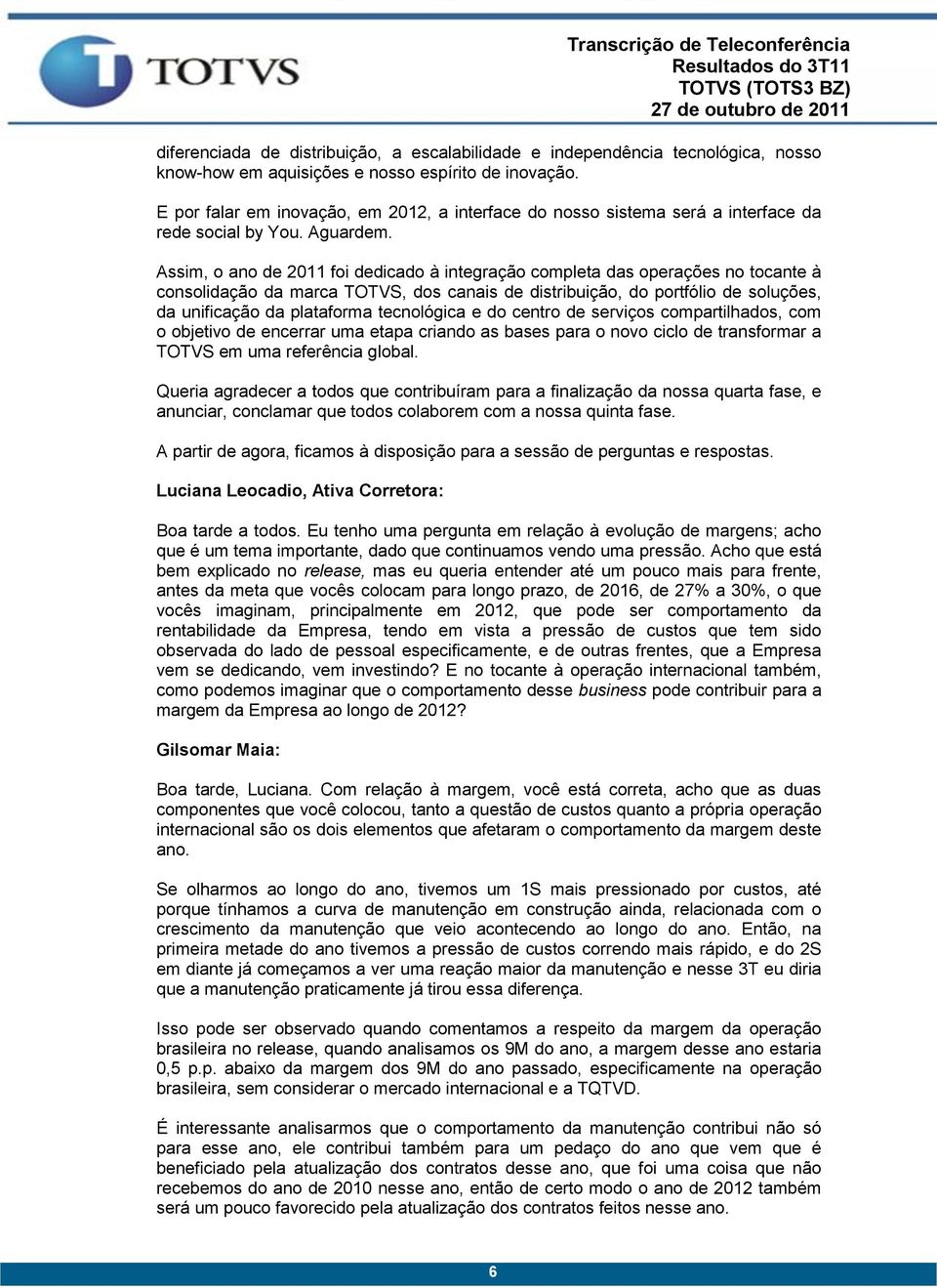 Assim, o ano de 2011 foi dedicado à integração completa das operações no tocante à consolidação da marca TOTVS, dos canais de distribuição, do portfólio de soluções, da unificação da plataforma