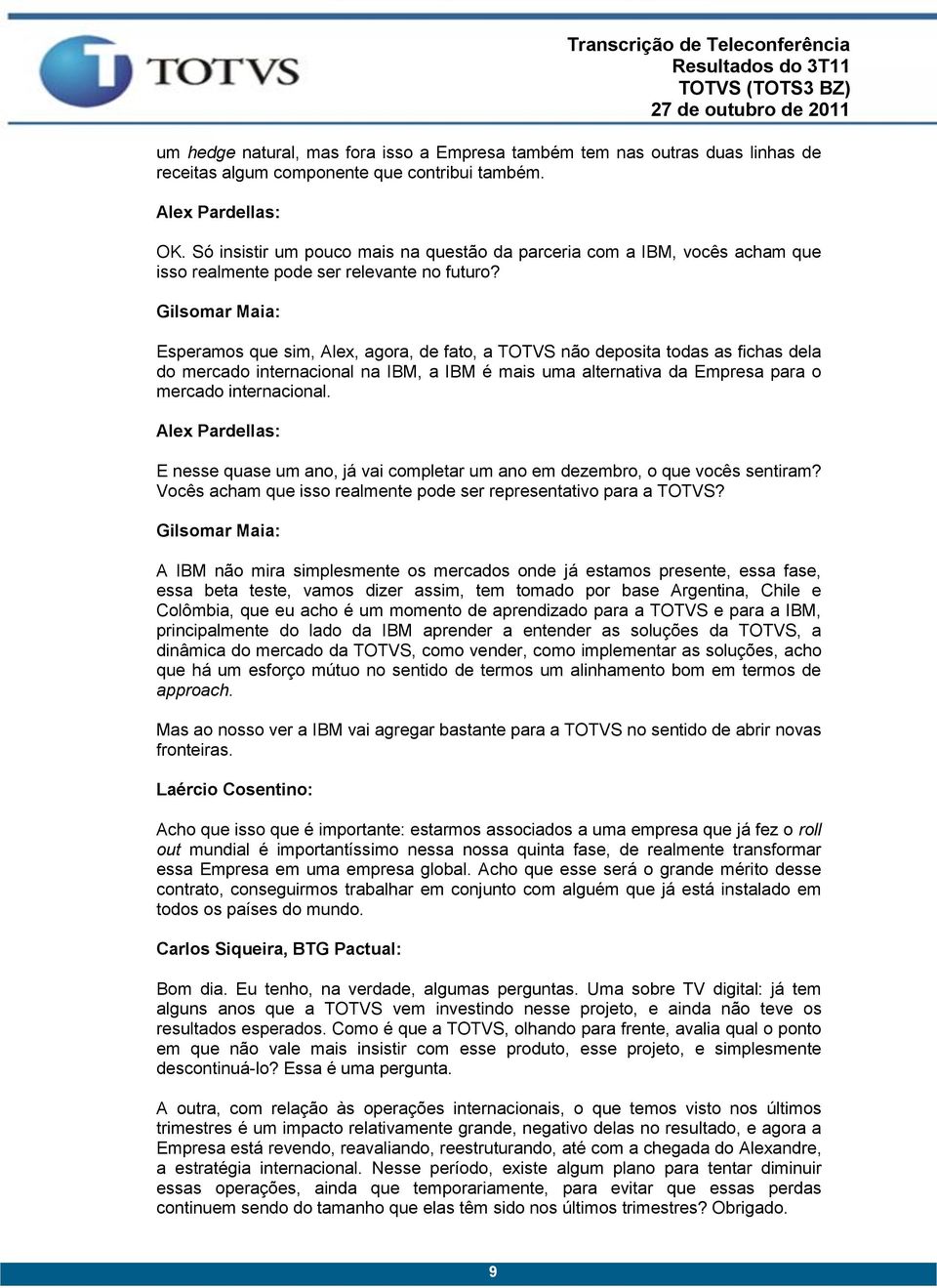 Gilsomar Maia: Esperamos que sim, Alex, agora, de fato, a TOTVS não deposita todas as fichas dela do mercado internacional na IBM, a IBM é mais uma alternativa da Empresa para o mercado internacional.