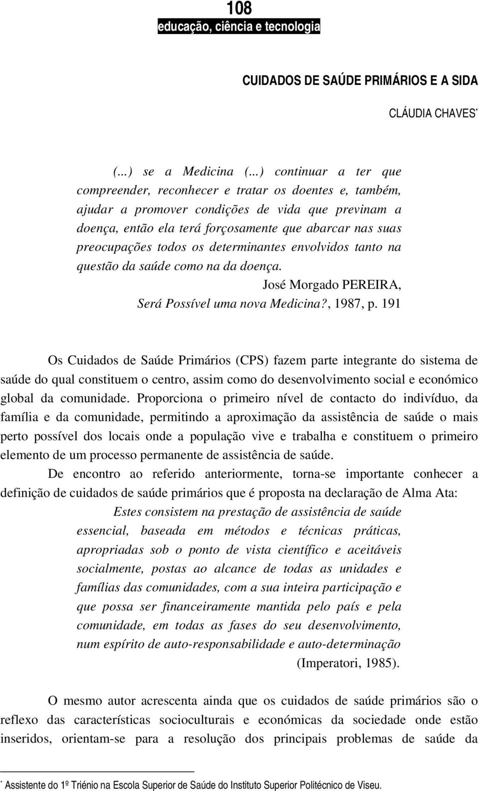 todos os determinantes envolvidos tanto na questão da saúde como na da doença. José Morgado PEREIRA, Será Possível uma nova Medicina?, 1987, p.