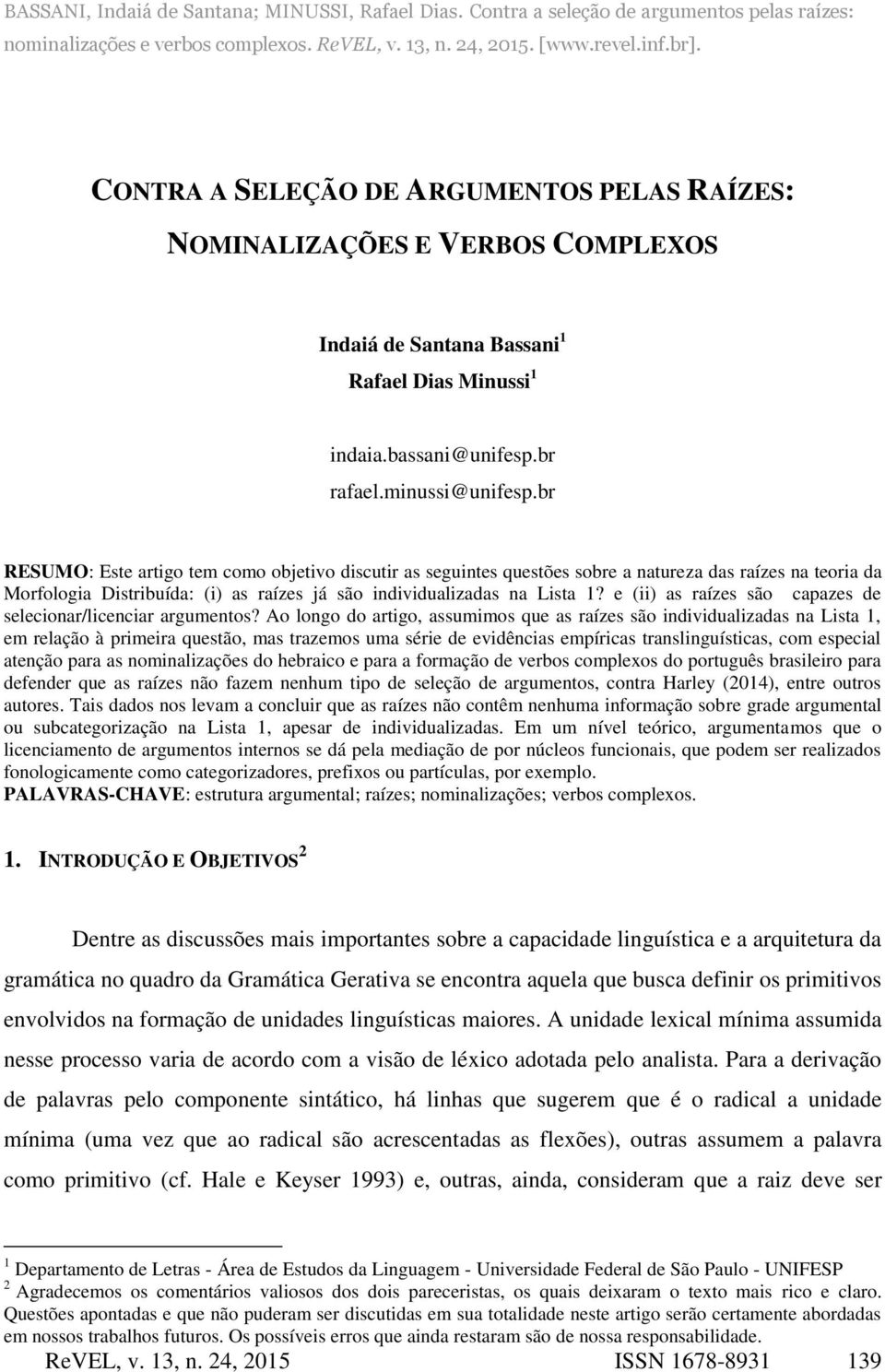 br RESUMO: Este artigo tem como objetivo discutir as seguintes questões sobre a natureza das raízes na teoria da Morfologia Distribuída: (i) as raízes já são individualizadas na Lista 1?