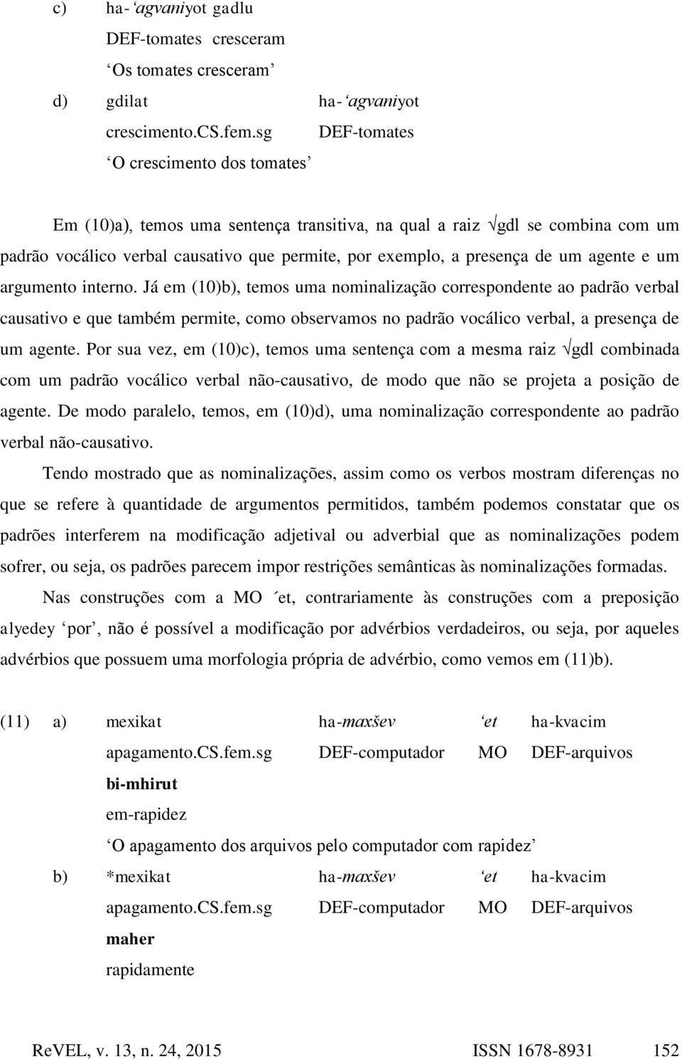 agente e um argumento interno. Já em (10)b), temos uma nominalização correspondente ao padrão verbal causativo e que também permite, como observamos no padrão vocálico verbal, a presença de um agente.