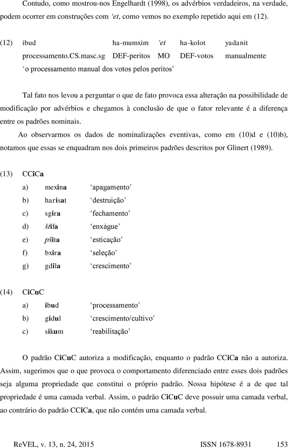 sg DEF-peritos MO DEF-votos manualmente o processamento manual dos votos pelos peritos Tal fato nos levou a perguntar o que de fato provoca essa alteração na possibilidade de modificação por