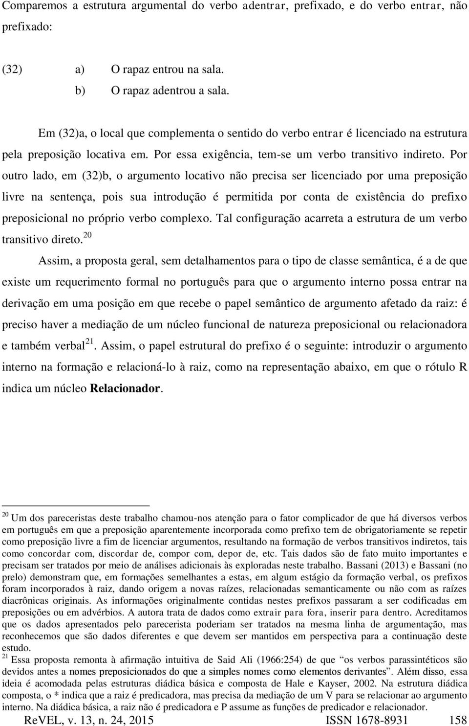 Por outro lado, em (32)b, o argumento locativo não precisa ser licenciado por uma preposição livre na sentença, pois sua introdução é permitida por conta de existência do prefixo preposicional no