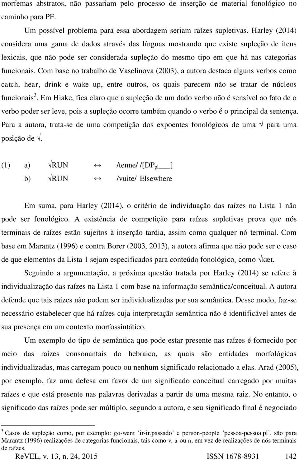 Com base no trabalho de Vaselinova (2003), a autora destaca alguns verbos como catch, hear, drink e wake up, entre outros, os quais parecem não se tratar de núcleos funcionais 3.