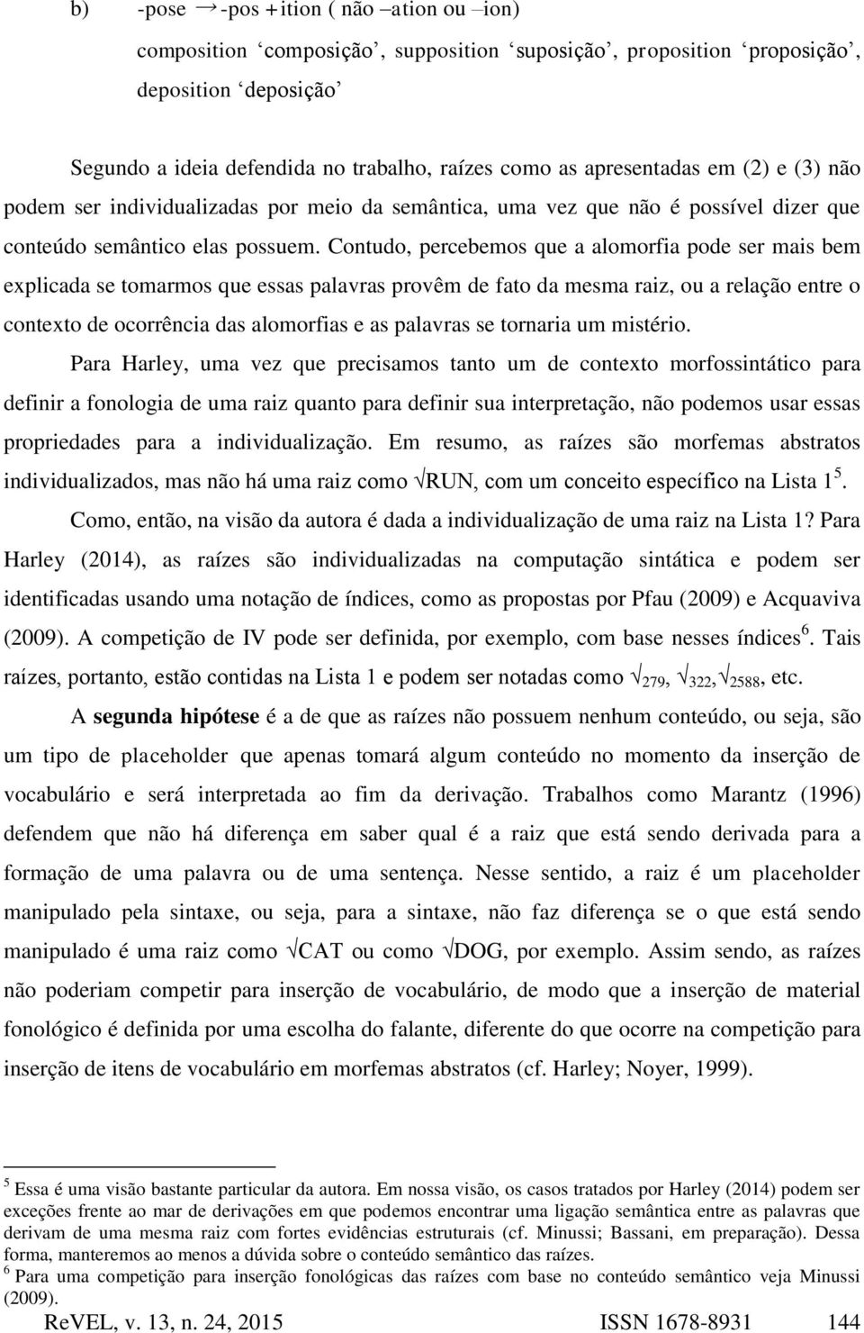 Contudo, percebemos que a alomorfia pode ser mais bem explicada se tomarmos que essas palavras provêm de fato da mesma raiz, ou a relação entre o contexto de ocorrência das alomorfias e as palavras