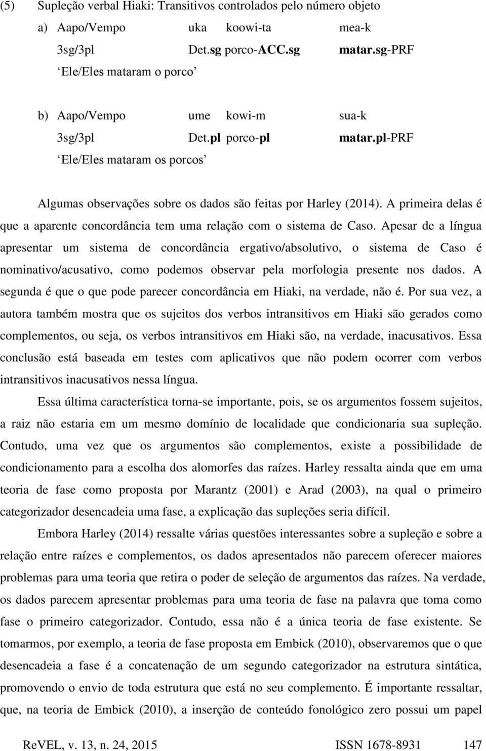 A primeira delas é que a aparente concordância tem uma relação com o sistema de Caso.