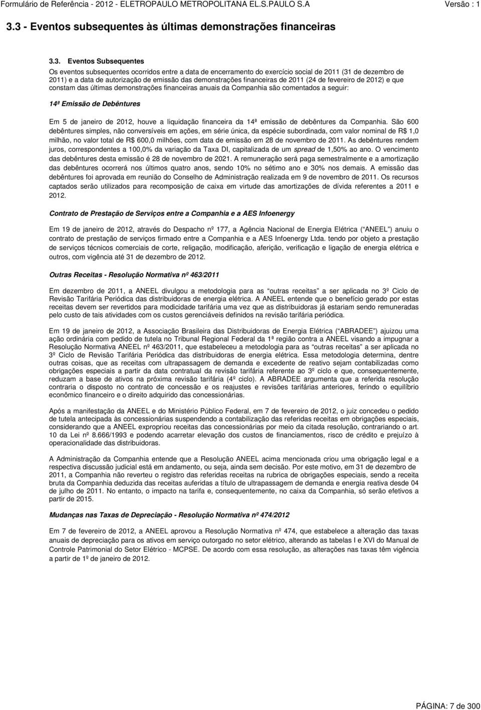 seguir: 14ª Emissão de Debêntures Em 5 de janeiro de 2012, houve a liquidação financeira da 14ª emissão de debêntures da Companhia.