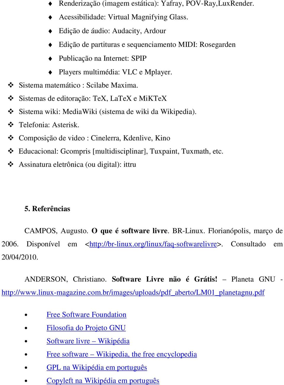 Sistemas de editoração: TeX, LaTeX e MiKTeX Sistema wiki: MediaWiki (sistema de wiki da Wikipedia). Telefonia: Asterisk.