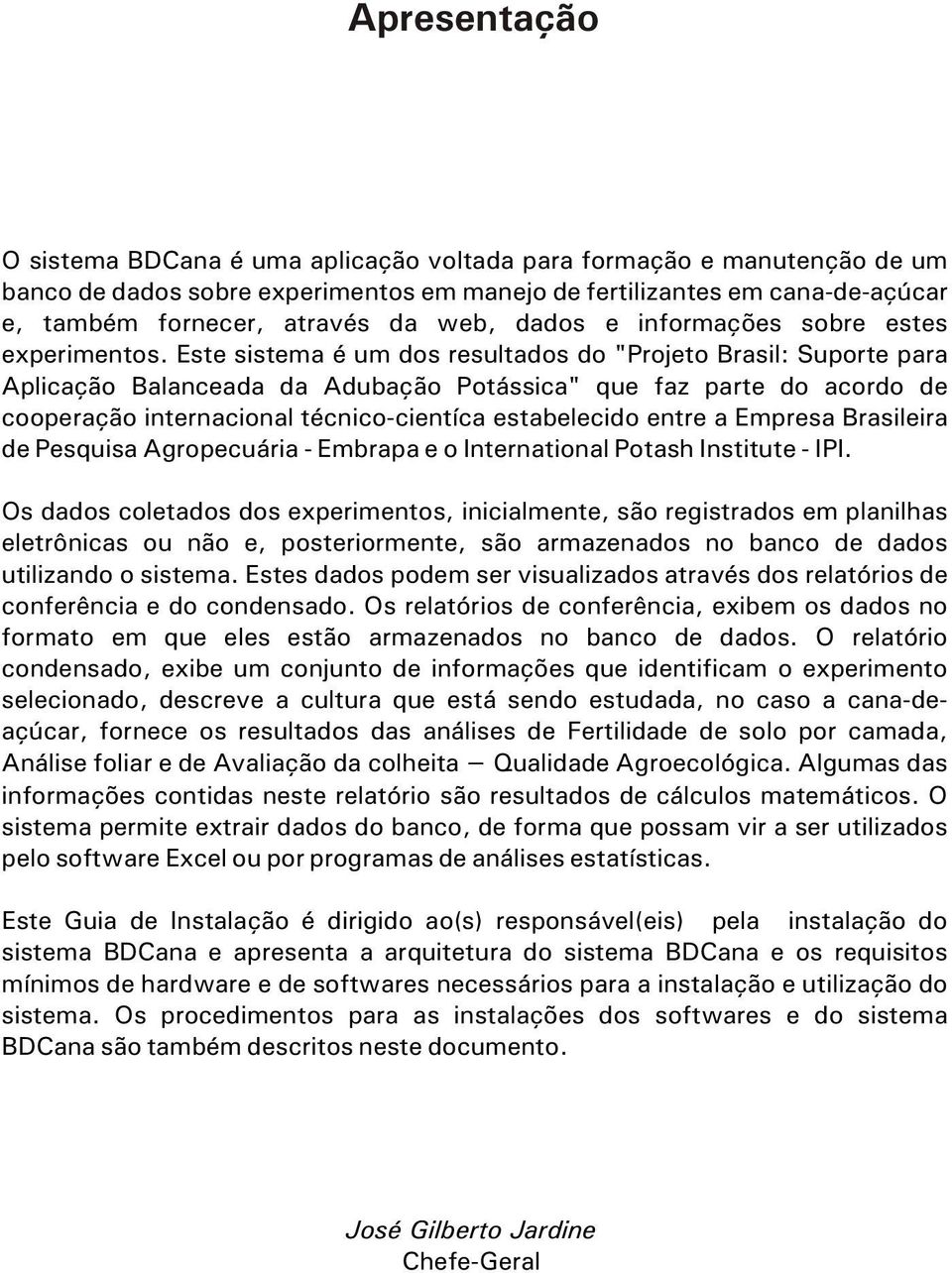 Este sistema é um dos resultados do "Projeto Brasil: Suporte para Aplicação Balanceada da Adubação Potássica" que faz parte do acordo de cooperação internacional técnico-cientíca estabelecido entre a