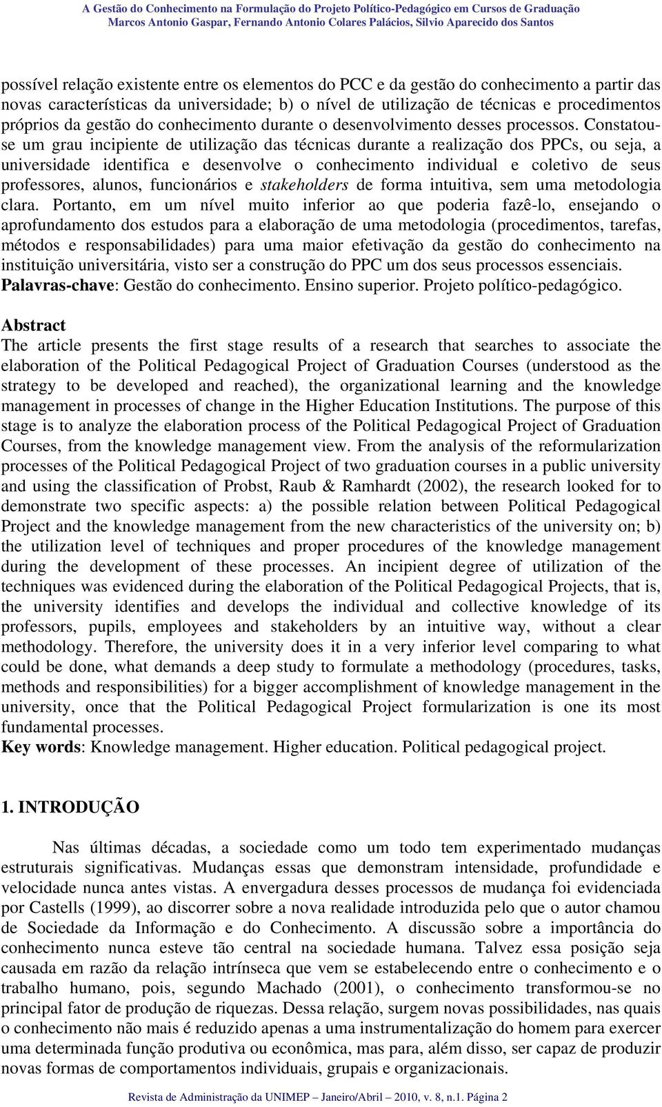 Constatouse um grau incipiente de utilização das técnicas durante a realização dos PPCs, ou seja, a universidade identifica e desenvolve o conhecimento individual e coletivo de seus professores,