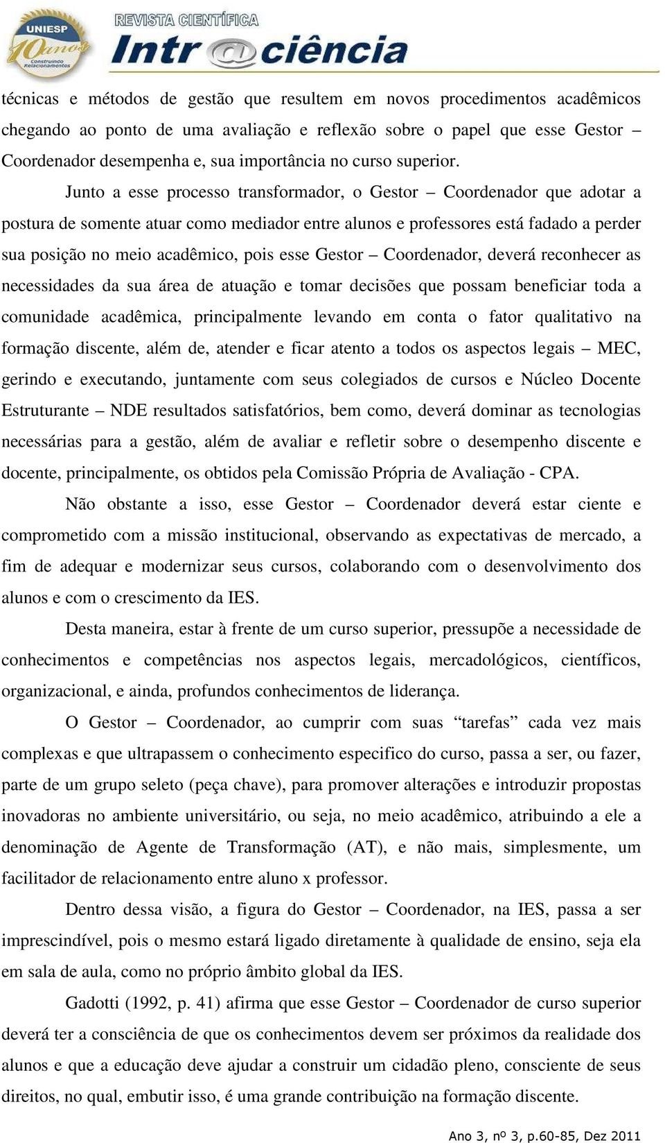 Junto a esse processo transformador, o Gestor Coordenador que adotar a postura de somente atuar como mediador entre alunos e professores está fadado a perder sua posição no meio acadêmico, pois esse