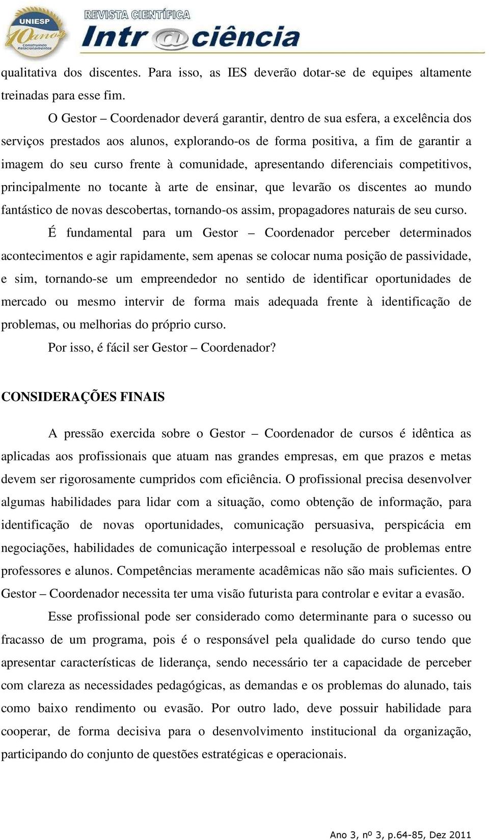 comunidade, apresentando diferenciais competitivos, principalmente no tocante à arte de ensinar, que levarão os discentes ao mundo fantástico de novas descobertas, tornando-os assim, propagadores