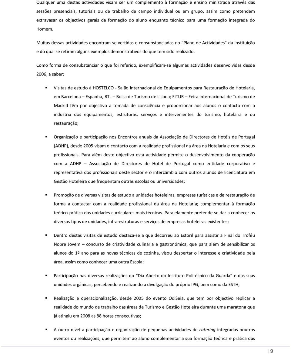 Muitas dessas actividades encontram-se vertidas e consubstanciadas no Plano de Actividades da instituição e do qual se retiram alguns exemplos demonstrativos do que tem sido realizado.