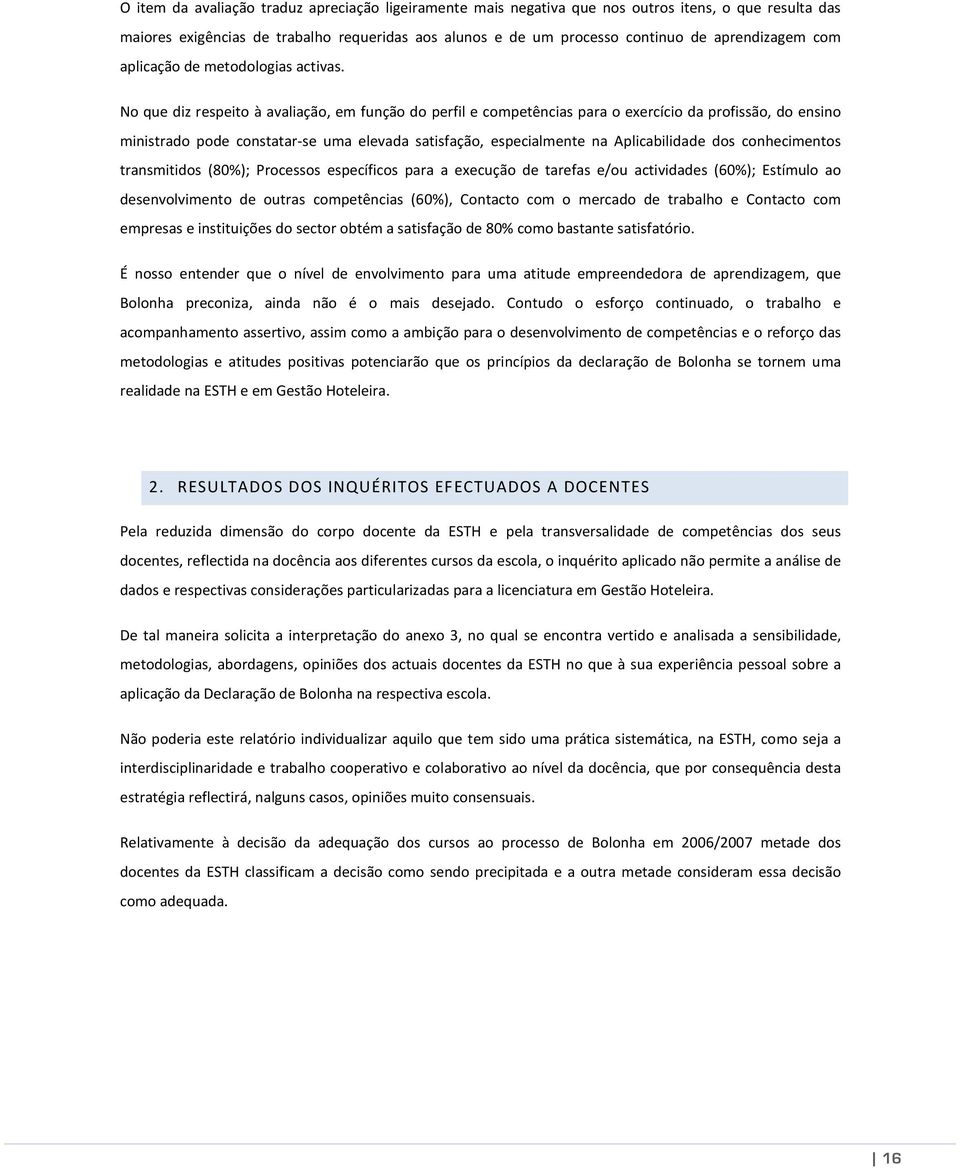 No que diz respeito à avaliação, em função do perfil e competências para o exercício da profissão, do ensino ministrado pode constatar-se uma elevada satisfação, especialmente na Aplicabilidade dos