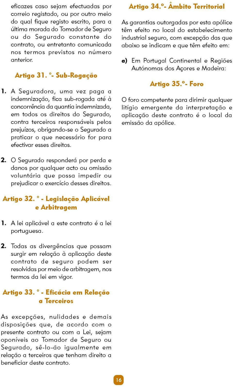 A Seguradora, uma vez paga a indemnização, fica sub-rogada até à concorrência da quantia indemnizada, em todos os direitos do Segurado, contra terceiros responsáveis pelos prejuízos, obrigando-se o