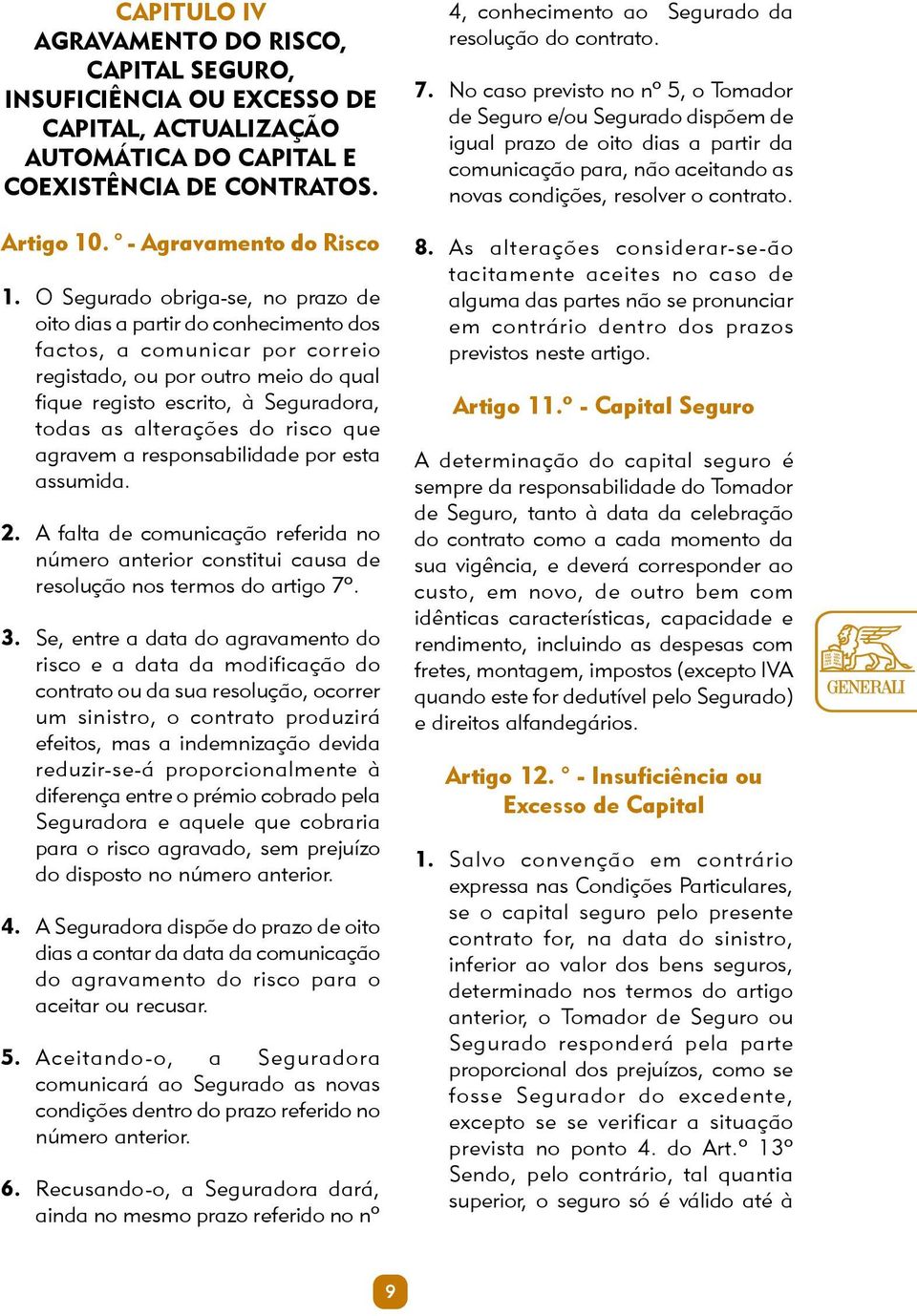 do risco que agravem a responsabilidade por esta assumida. 2. A falta de comunicação referida no número anterior constitui causa de resolução nos termos do artigo 7º. 3.