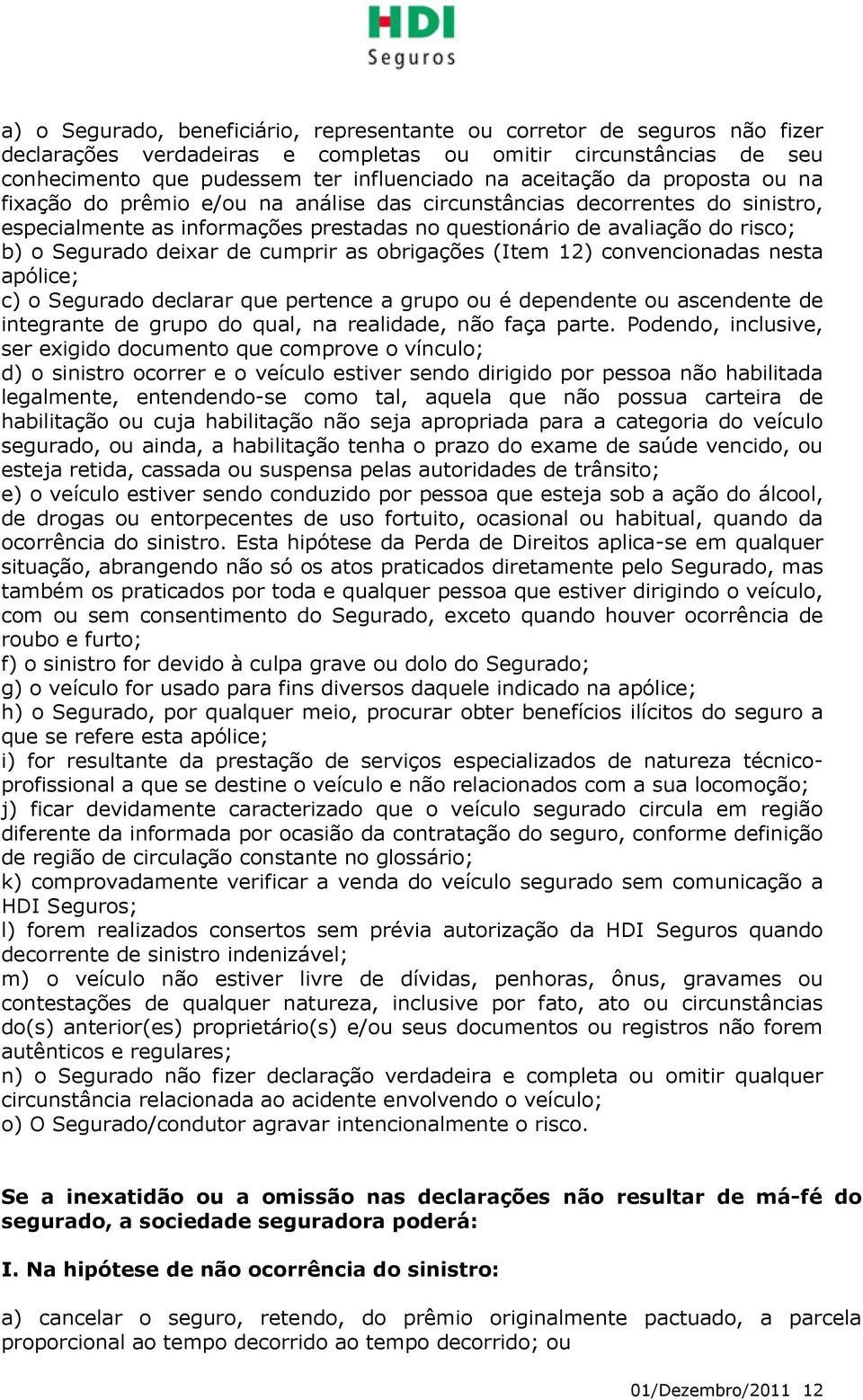 cumprir as obrigações (Item 12) convencionadas nesta apólice; c) o Segurado declarar que pertence a grupo ou é dependente ou ascendente de integrante de grupo do qual, na realidade, não faça parte.