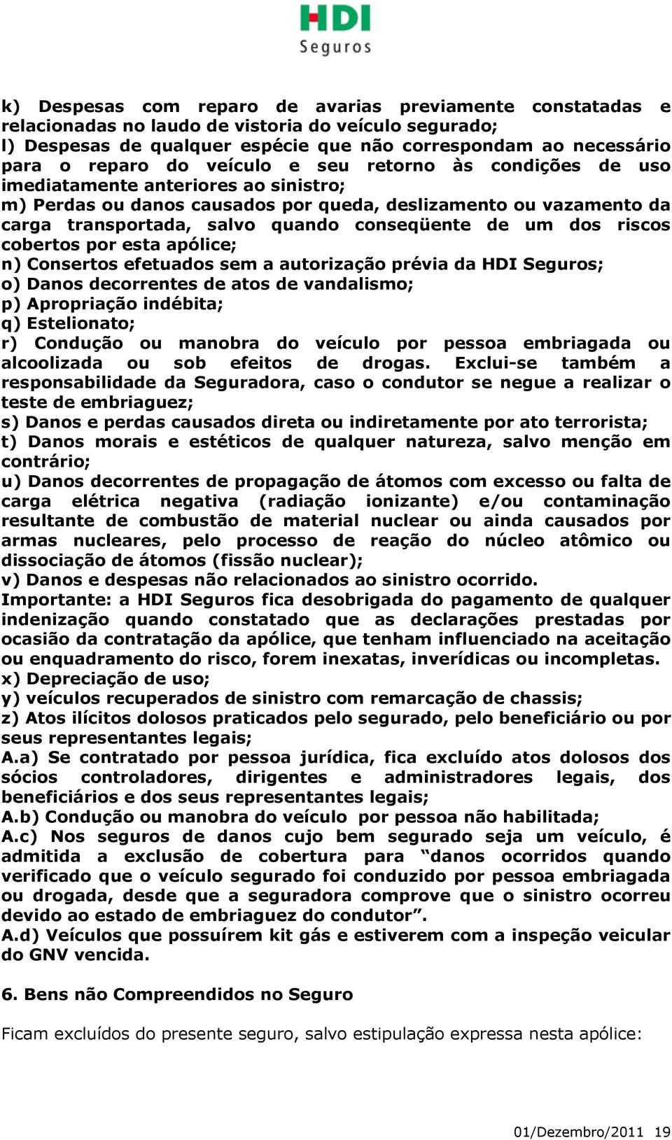 dos riscos cobertos por esta apólice; n) Consertos efetuados sem a autorização prévia da HDI Seguros; o) Danos decorrentes de atos de vandalismo; p) Apropriação indébita; q) Estelionato; r) Condução