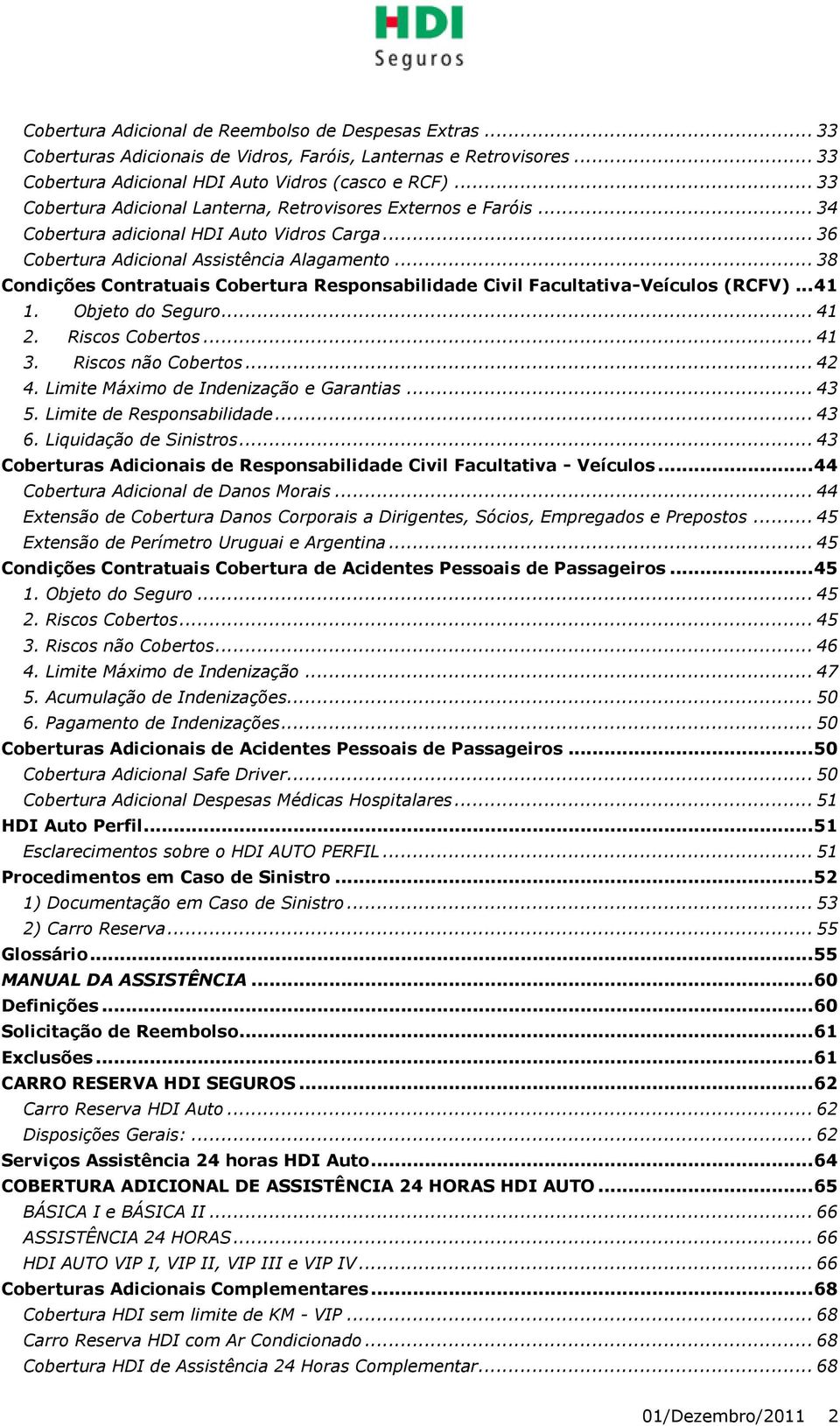 .. 38 Condições Contratuais Cobertura Responsabilidade Civil Facultativa-Veículos (RCFV)... 41 1. Objeto do Seguro... 41 2. Riscos Cobertos... 41 3. Riscos não Cobertos... 42 4.