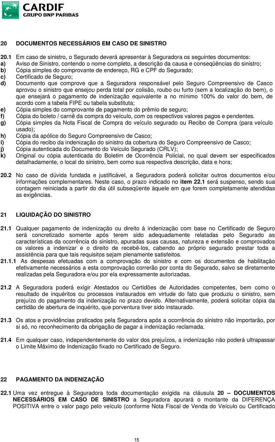 simples do comprovante de endereço, RG e CPF do Segurado; c) Certificado de Seguro; d) Documento que comprove que a Seguradora responsável pelo Seguro Compreensivo de Casco aprovou o sinistro que