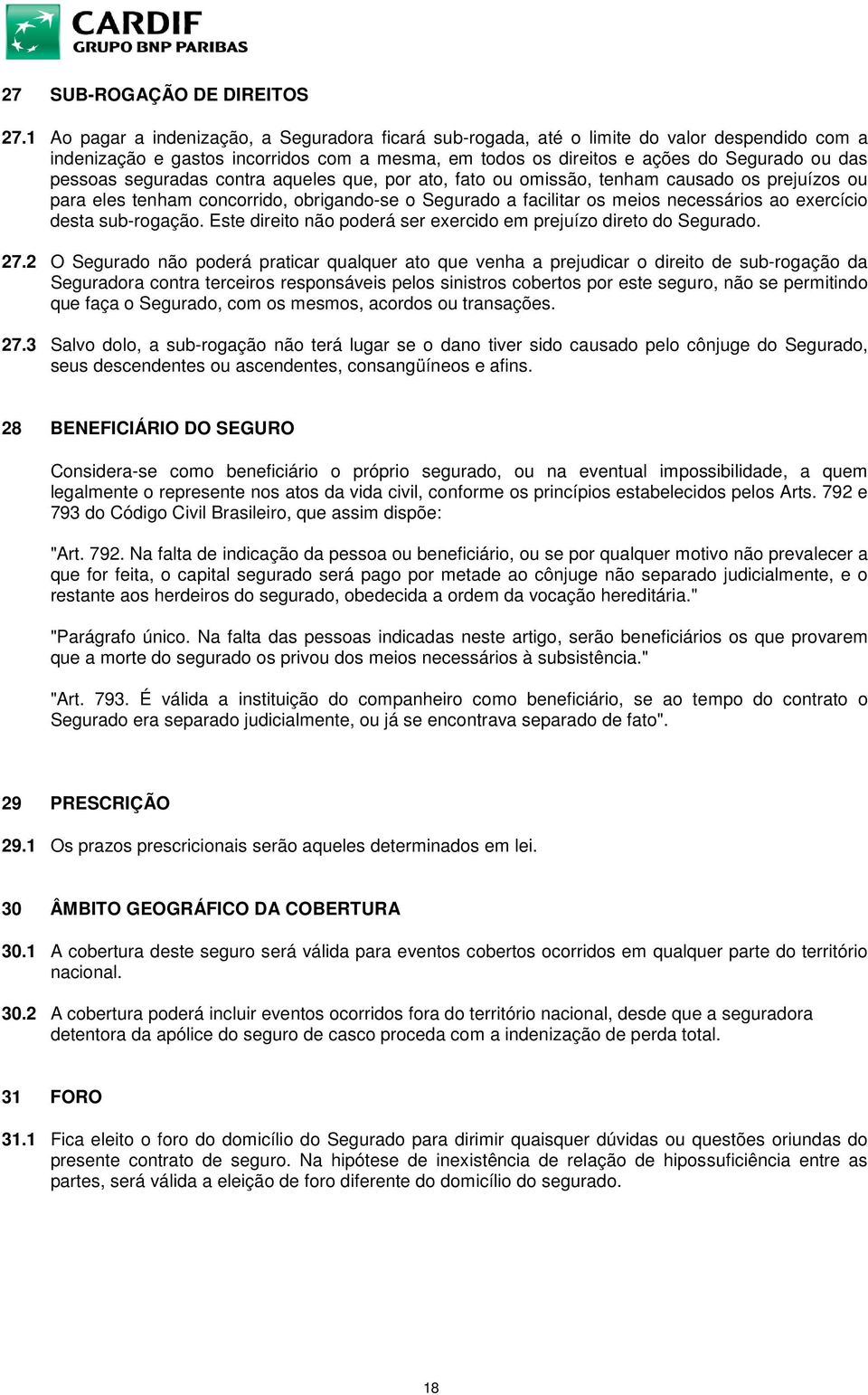 seguradas contra aqueles que, por ato, fato ou omissão, tenham causado os prejuízos ou para eles tenham concorrido, obrigando-se o Segurado a facilitar os meios necessários ao exercício desta