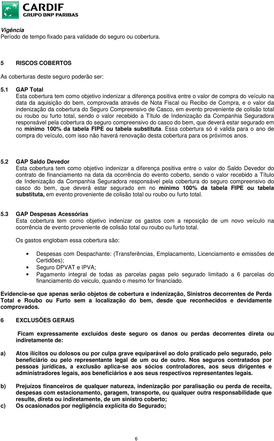 valor da indenização da cobertura do Seguro Compreensivo de Casco, em evento proveniente de colisão total ou roubo ou furto total, sendo o valor recebido a Título de Indenização da Companhia