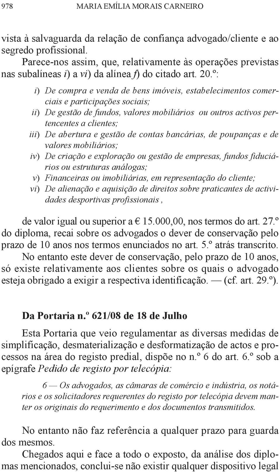 º: i) De compra e venda de bens imóveis, estabelecimentos comerciais e participações sociais; ii) De gestão de fundos, valores mobiliários ou outros activos pertencentes a clientes; iii) De abertura