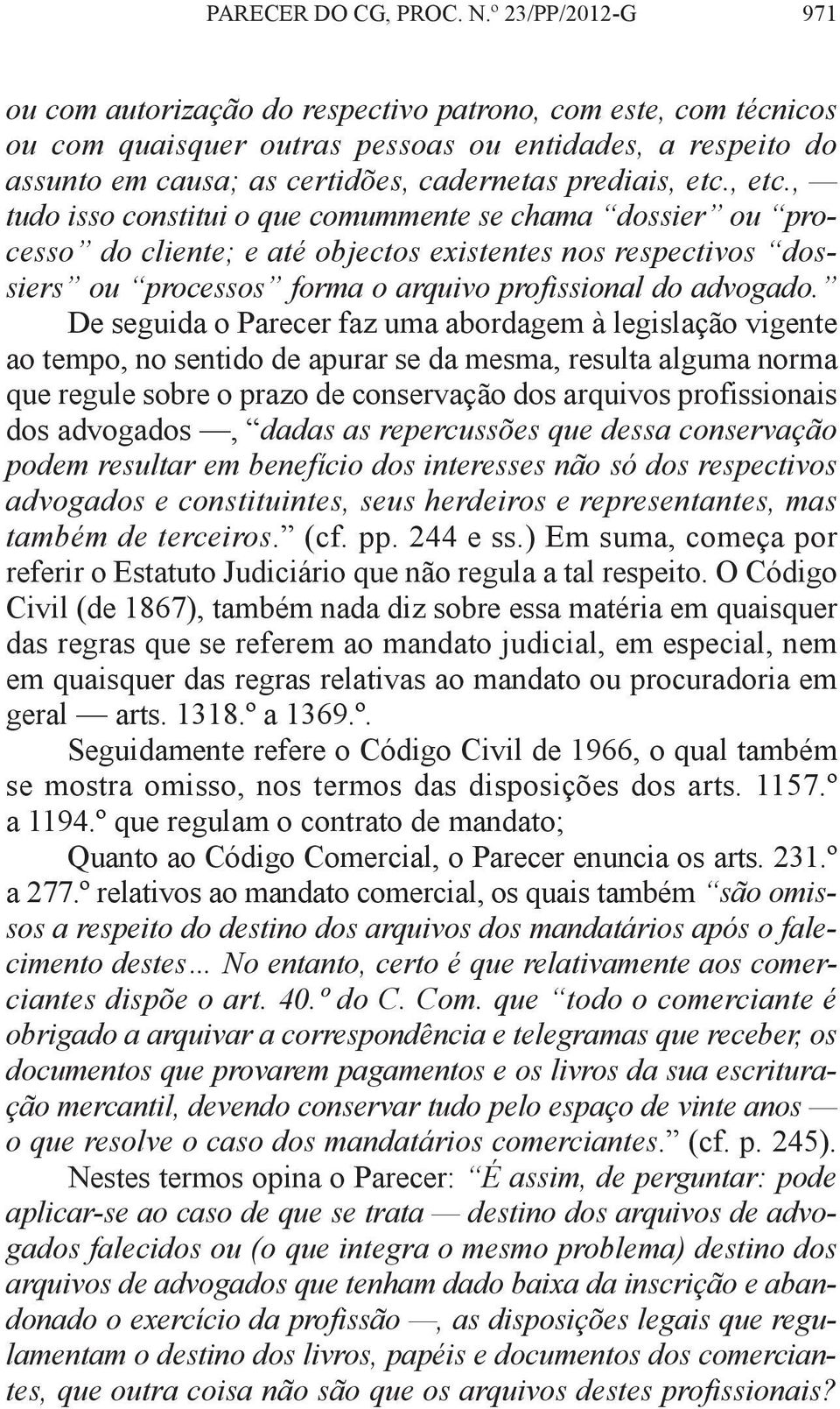 etc., etc., tudo isso constitui o que comummente se chama dossier ou processo do cliente; e até objectos existentes nos respectivos dossiers ou processos forma o arquivo profissional do advogado.