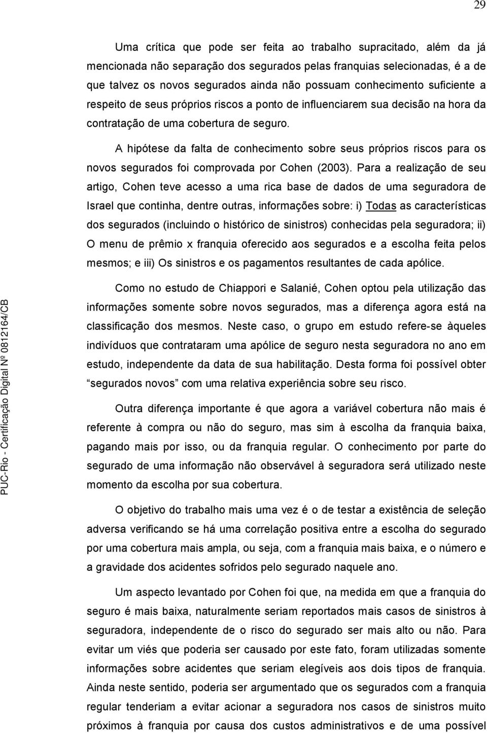 A hipótese da falta de conhecimento sobre seus próprios riscos para os novos segurados foi comprovada por Cohen (2003).