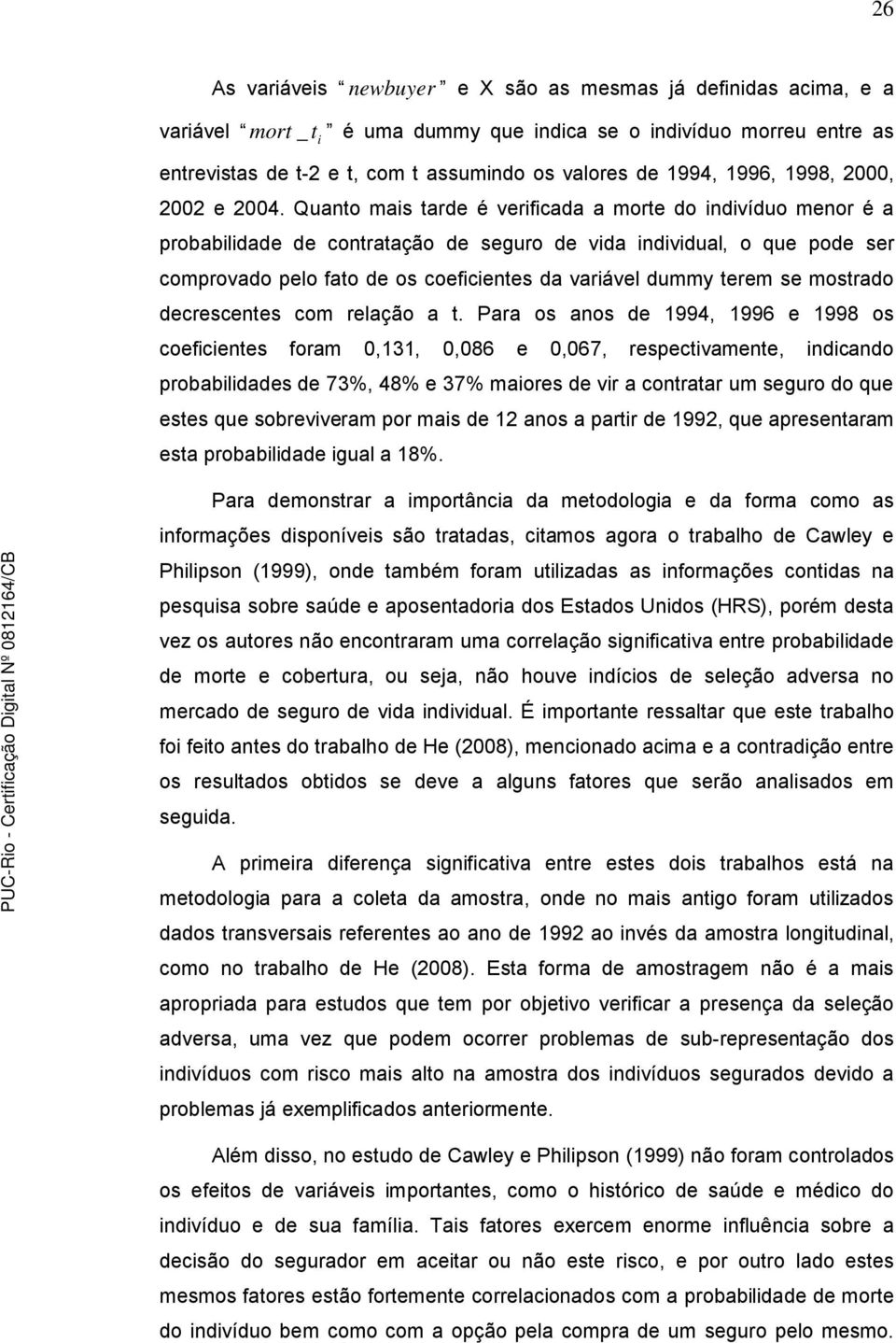 Quanto mais tarde é verificada a morte do indivíduo menor é a probabilidade de contratação de seguro de vida individual, o que pode ser comprovado pelo fato de os coeficientes da variável dummy terem