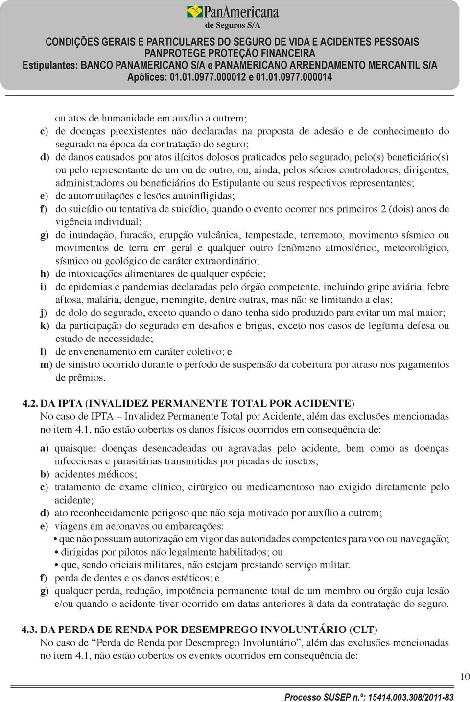 Estipulante ou seus respectivos representantes; e) de automutilações e lesões autoinfligidas; f) do suicídio ou tentativa de suicídio, quando o evento ocorrer nos primeiros 2 (dois) anos de vigência