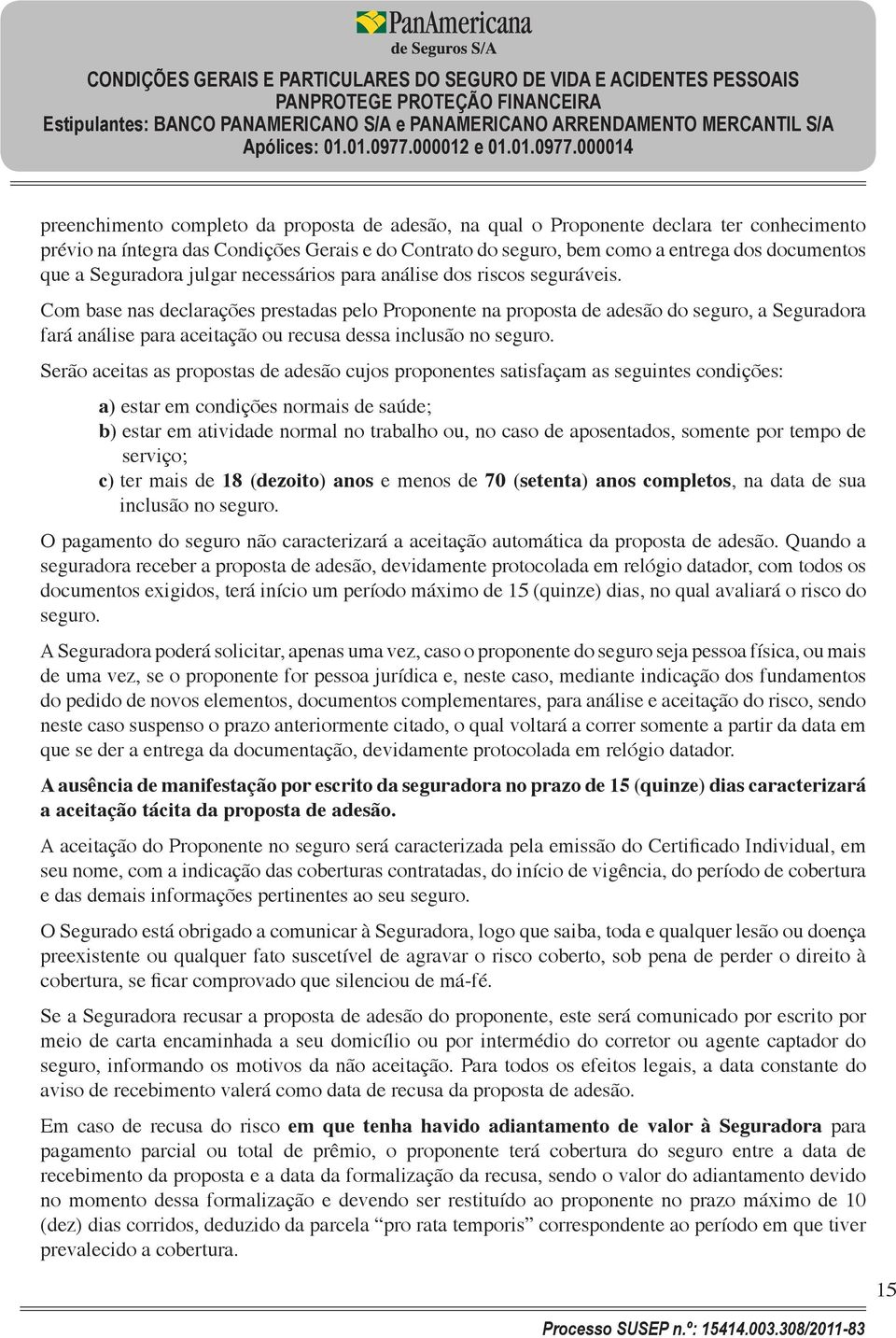 Com base nas declarações prestadas pelo Proponente na proposta de adesão do seguro, a Seguradora fará análise para aceitação ou recusa dessa inclusão no seguro.