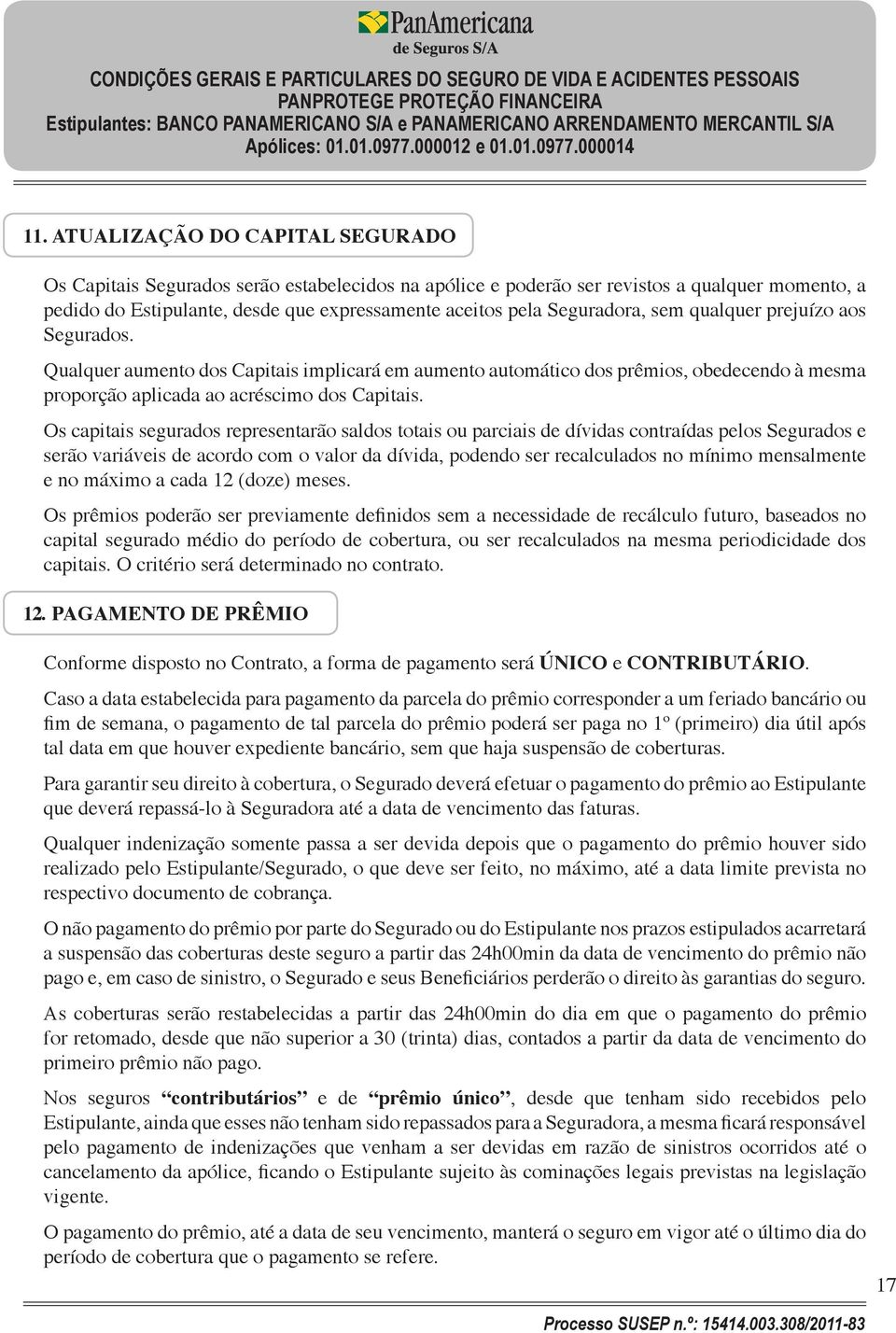 Os capitais segurados representarão saldos totais ou parciais de dívidas contraídas pelos Segurados e serão variáveis de acordo com o valor da dívida, podendo ser recalculados no mínimo mensalmente e