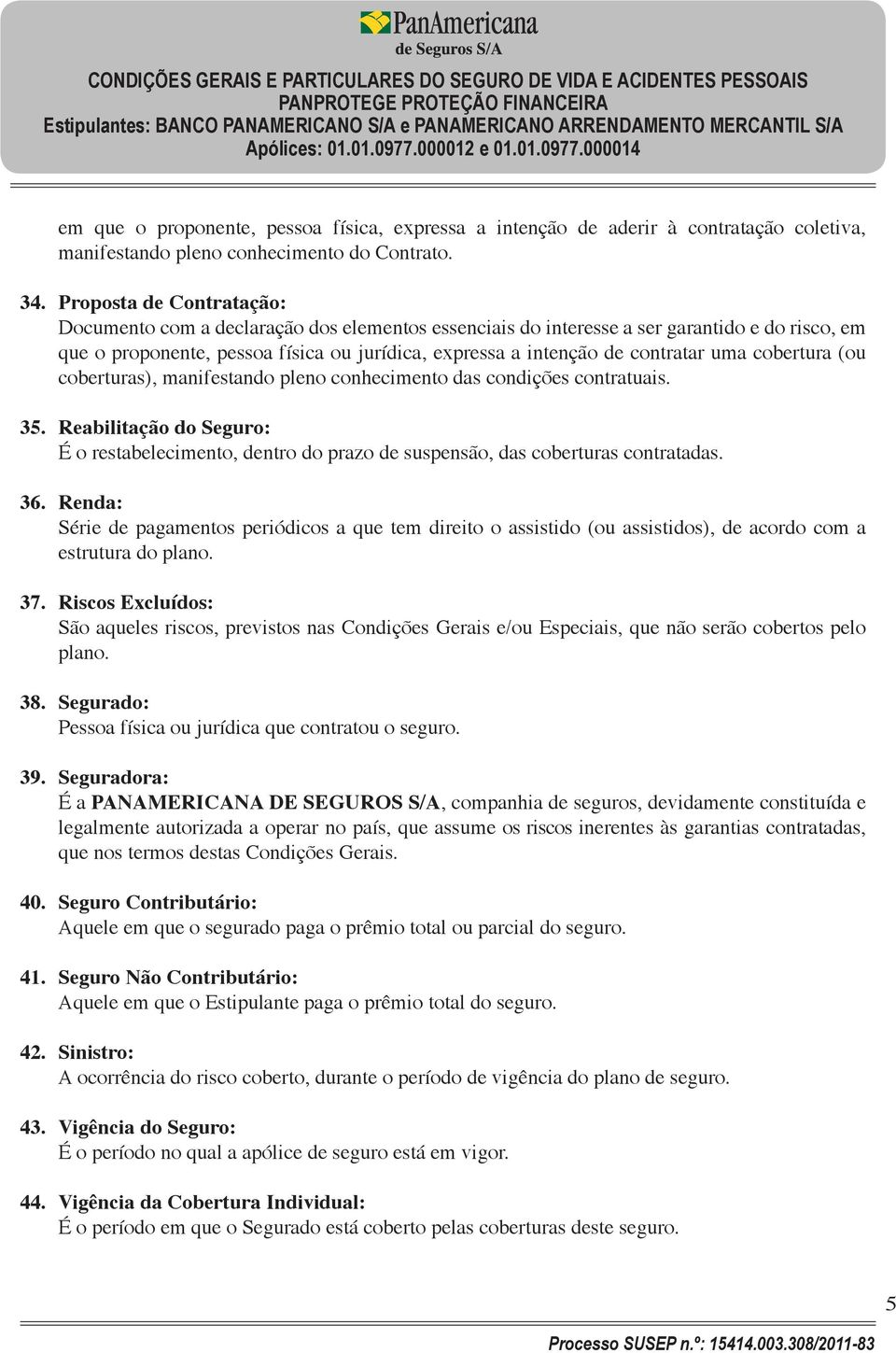 uma cobertura (ou coberturas), manifestando pleno conhecimento das condições contratuais. 35. Reabilitação do Seguro: É o restabelecimento, dentro do prazo de suspensão, das coberturas contratadas.