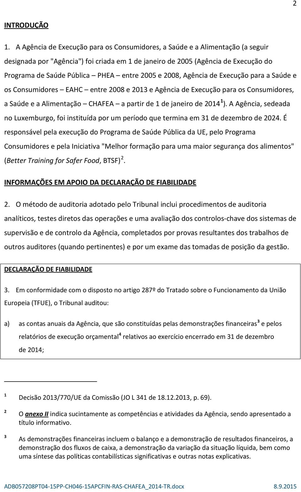 2005 e 2008, Agência de Execução para a Saúde e os Consumidores EAHC entre 2008 e 2013 e Agência de Execução para os Consumidores, a Saúde e a Alimentação CHAFEA a partir de 1 de janeiro de 2014 1 ).