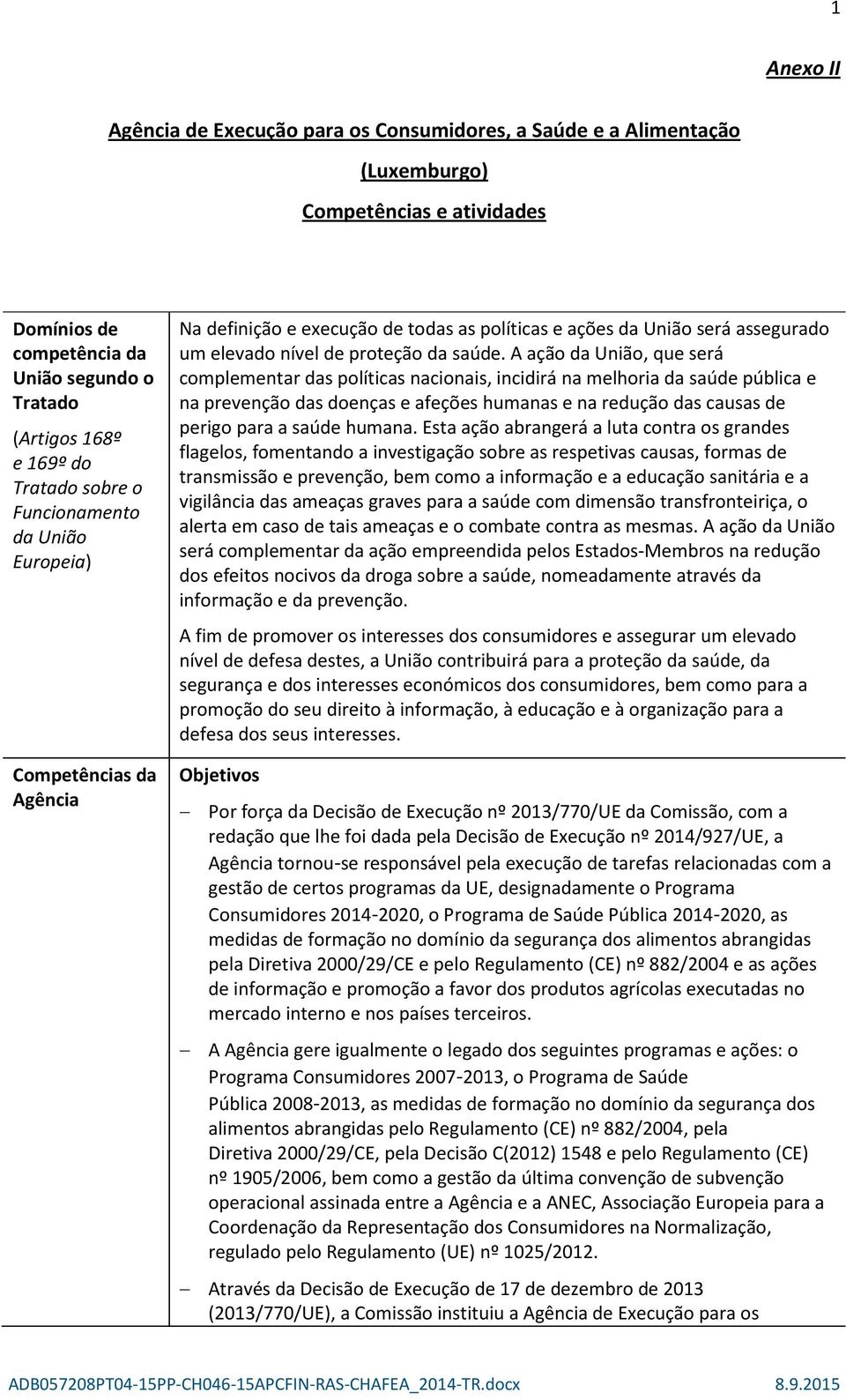 A ação da União, que será complementar das políticas nacionais, incidirá na melhoria da saúde pública e na prevenção das doenças e afeções humanas e na redução das causas de perigo para a saúde