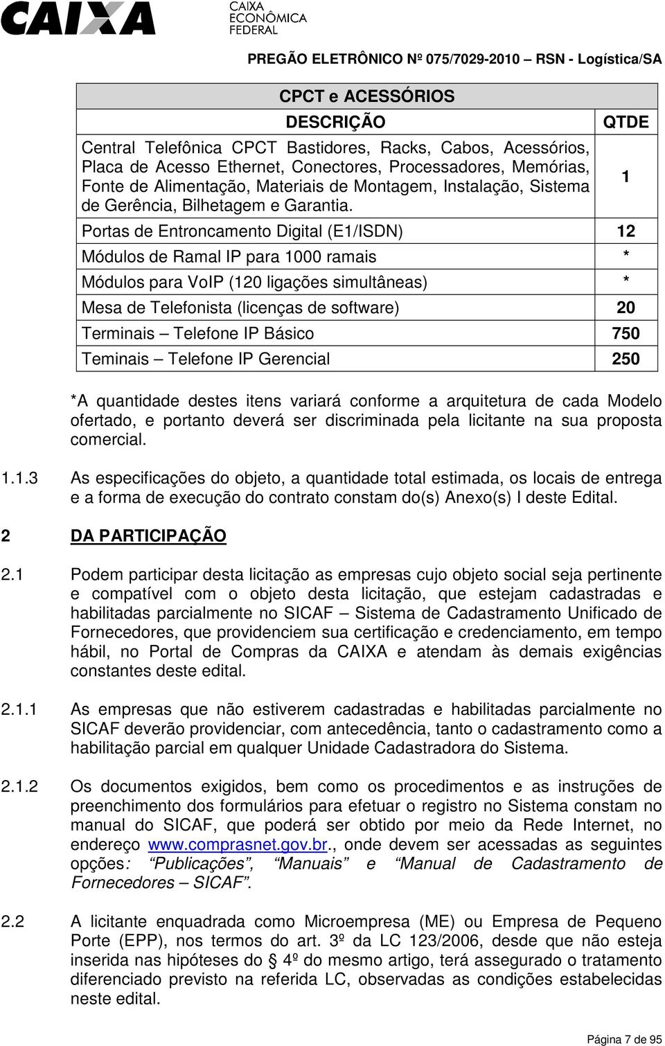 QTDE Portas de Entroncamento Digital (E1/ISDN) 12 Módulos de Ramal IP para 1000 ramais * Módulos para VoIP (120 ligações simultâneas) * Mesa de Telefonista (licenças de software) 20 Terminais