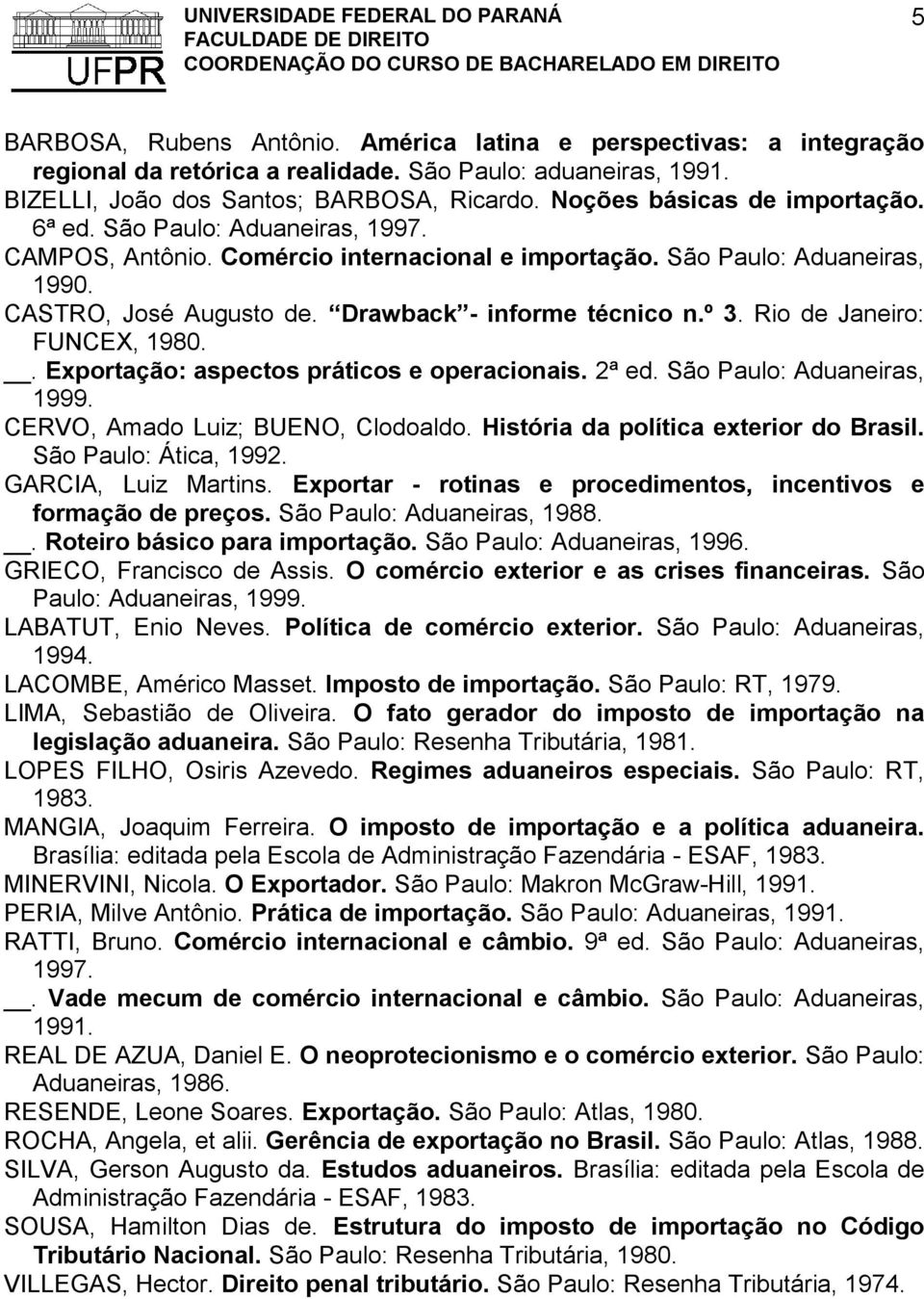 Drawback - informe técnico n.º 3. Rio de Janeiro: FUNCEX, 1980.. Exportação: aspectos práticos e operacionais. 2ª ed. São Paulo: Aduaneiras, 1999. CERVO, Amado Luiz; BUENO, Clodoaldo.