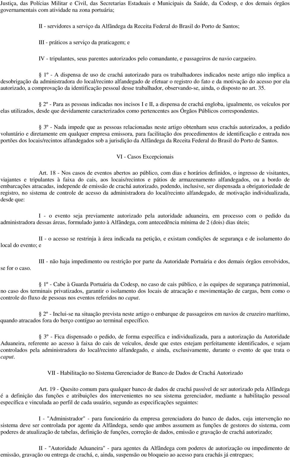 1º - A dispensa de uso de crachá autorizado para os trabalhadores indicados neste artigo não implica a desobrigação da administradora do local/recinto alfandegado de efetuar o registro do fato e da