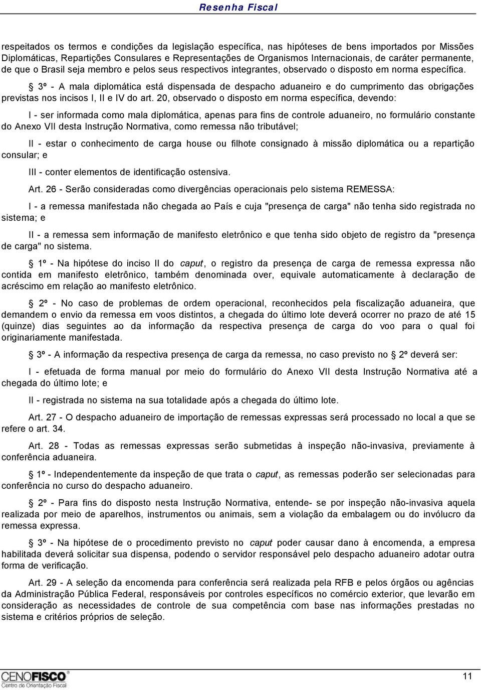 3º - A mala diplomática está dispensada de despacho aduaneiro e do cumprimento das obrigações previstas nos incisos I, II e IV do art.