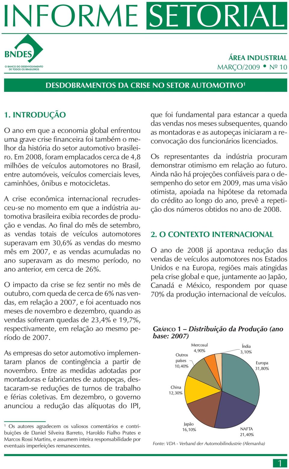 Em 2008, foram emplacados cerca de 4,8 milhões de veículos automotores no Brasil, entre automóveis, veículos comerciais leves, caminhões, ônibus e motocicletas.