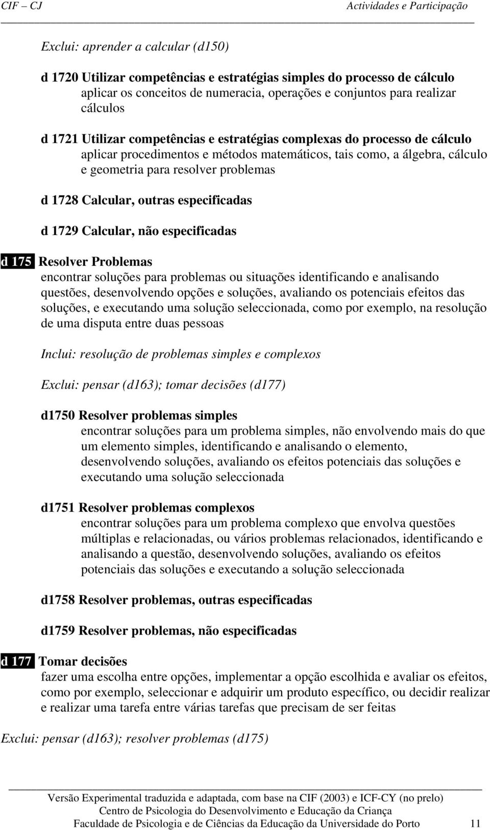 outras especificadas d 1729 Calcular, não especificadas d 175 Resolver Problemas encontrar soluções para problemas ou situações identificando e analisando questões, desenvolvendo opções e soluções,