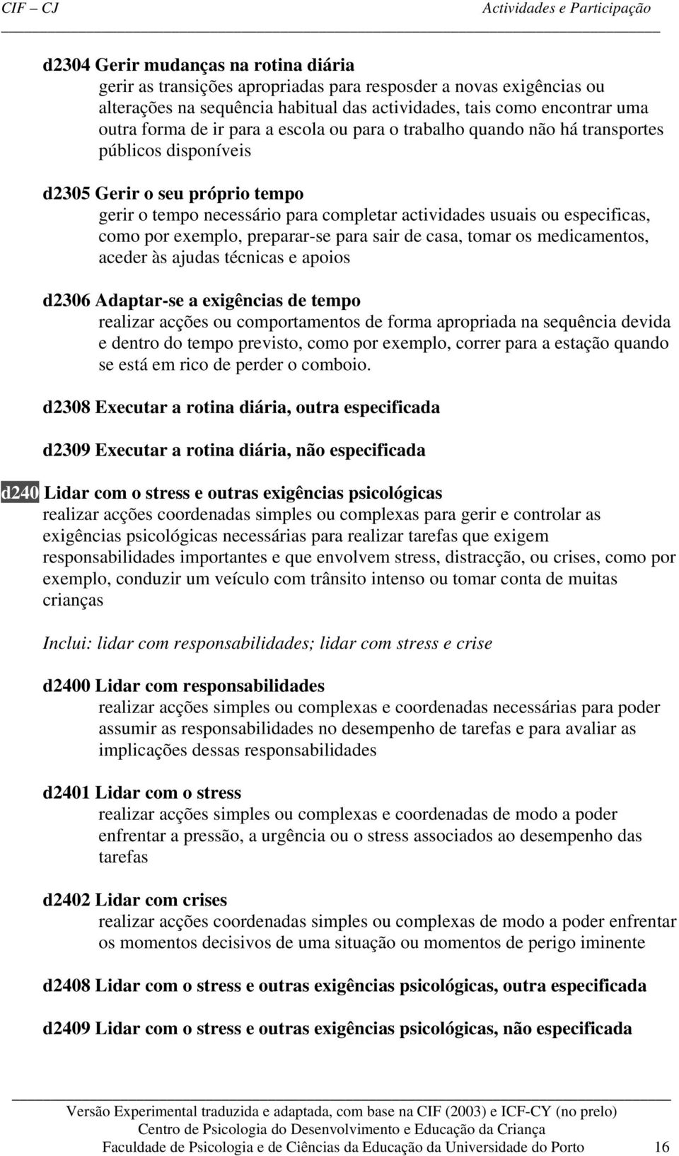 exemplo, preparar-se para sair de casa, tomar os medicamentos, aceder às ajudas técnicas e apoios d2306 Adaptar-se a exigências de tempo realizar acções ou comportamentos de forma apropriada na