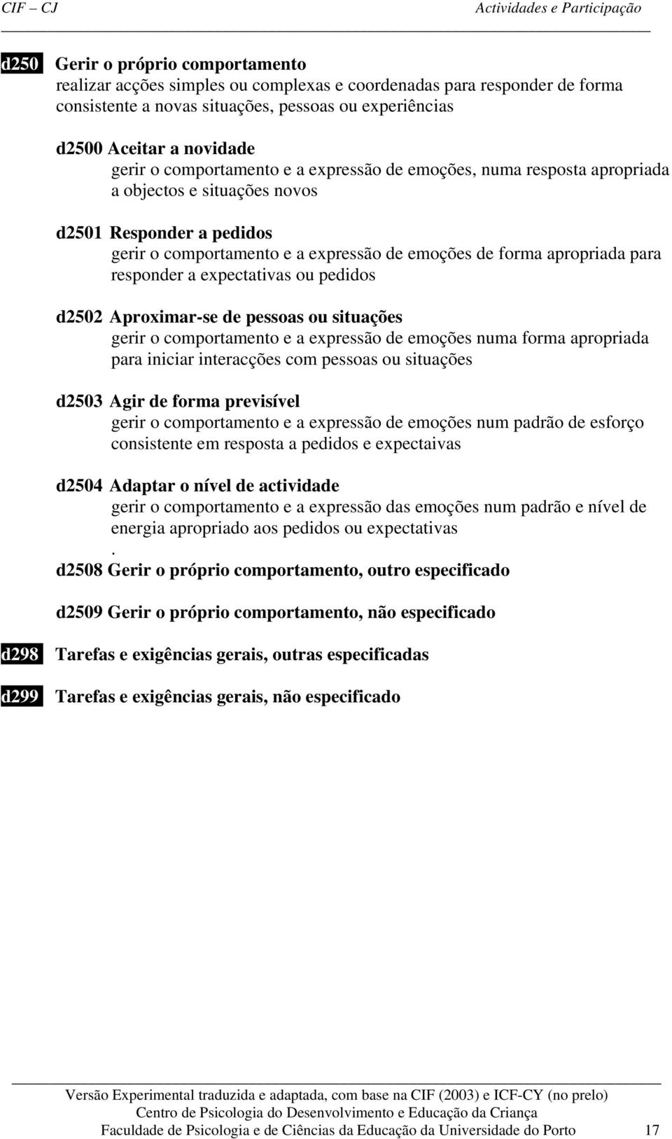 responder a expectativas ou pedidos d2502 Aproximar-se de pessoas ou situações gerir o comportamento e a expressão de emoções numa forma apropriada para iniciar interacções com pessoas ou situações