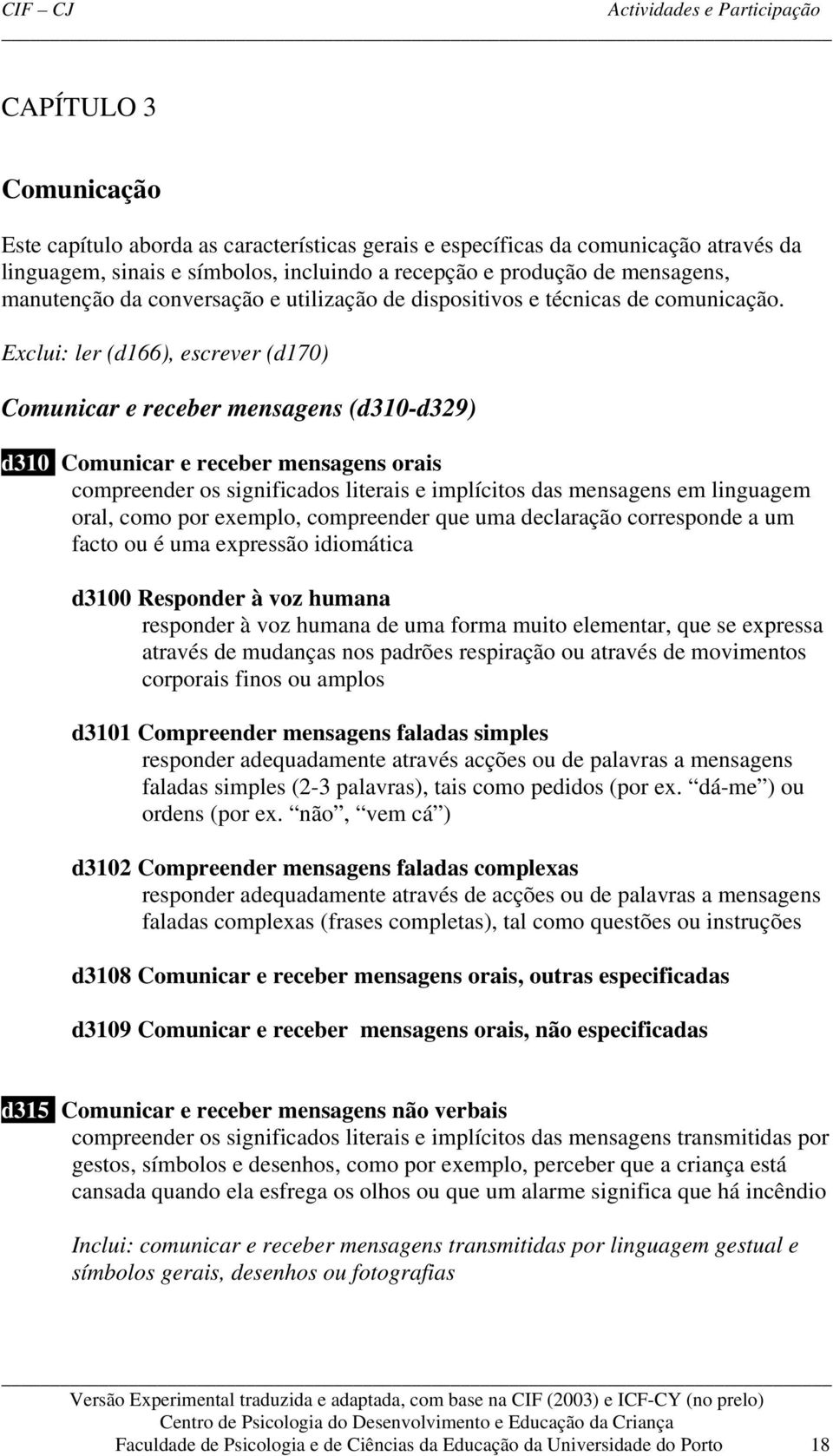 Exclui: ler (d166), escrever (d170) Comunicar e receber mensagens (d310-d329) d310 Comunicar e receber mensagens orais compreender os significados literais e implícitos das mensagens em linguagem