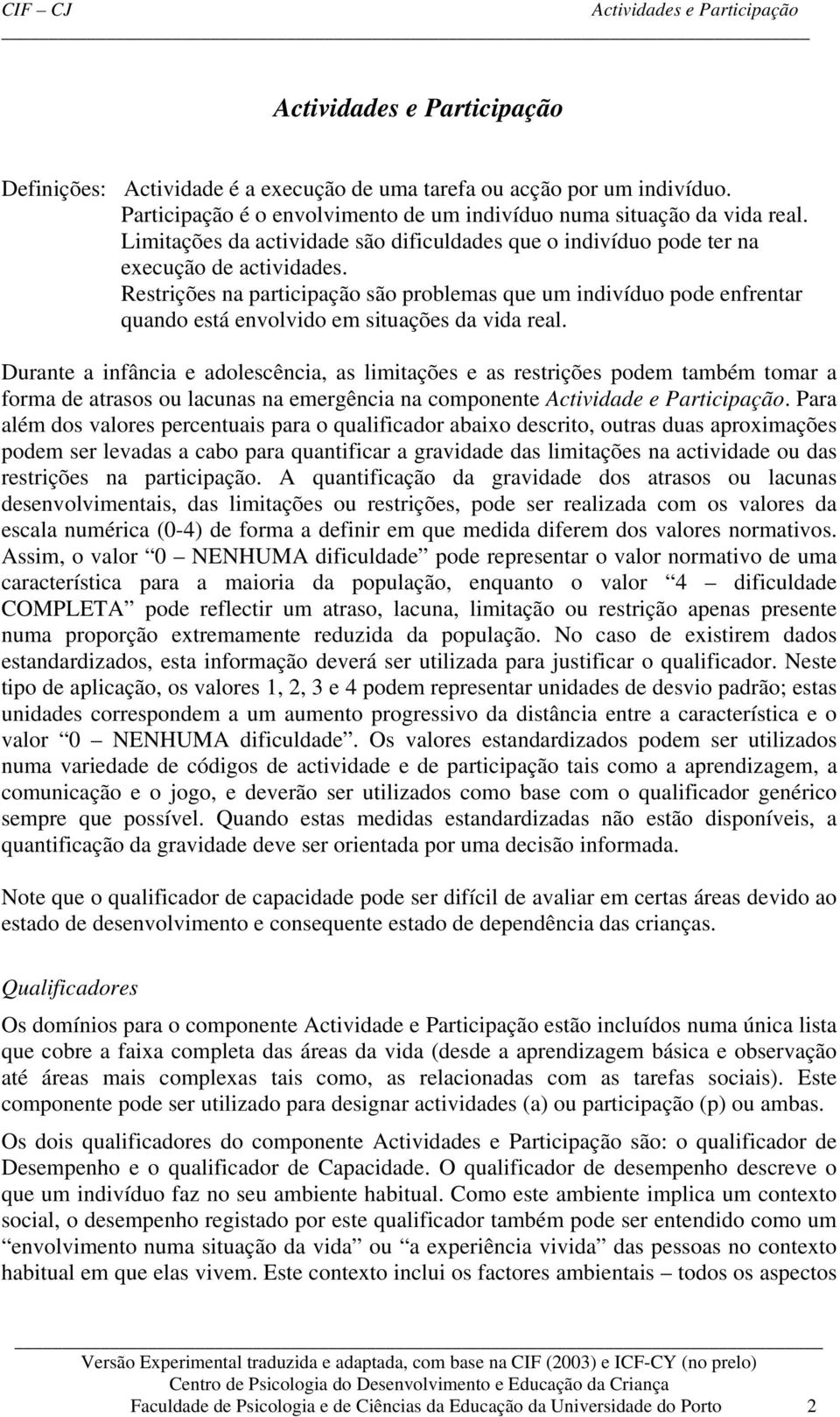 Restrições na participação são problemas que um indivíduo pode enfrentar quando está envolvido em situações da vida real.